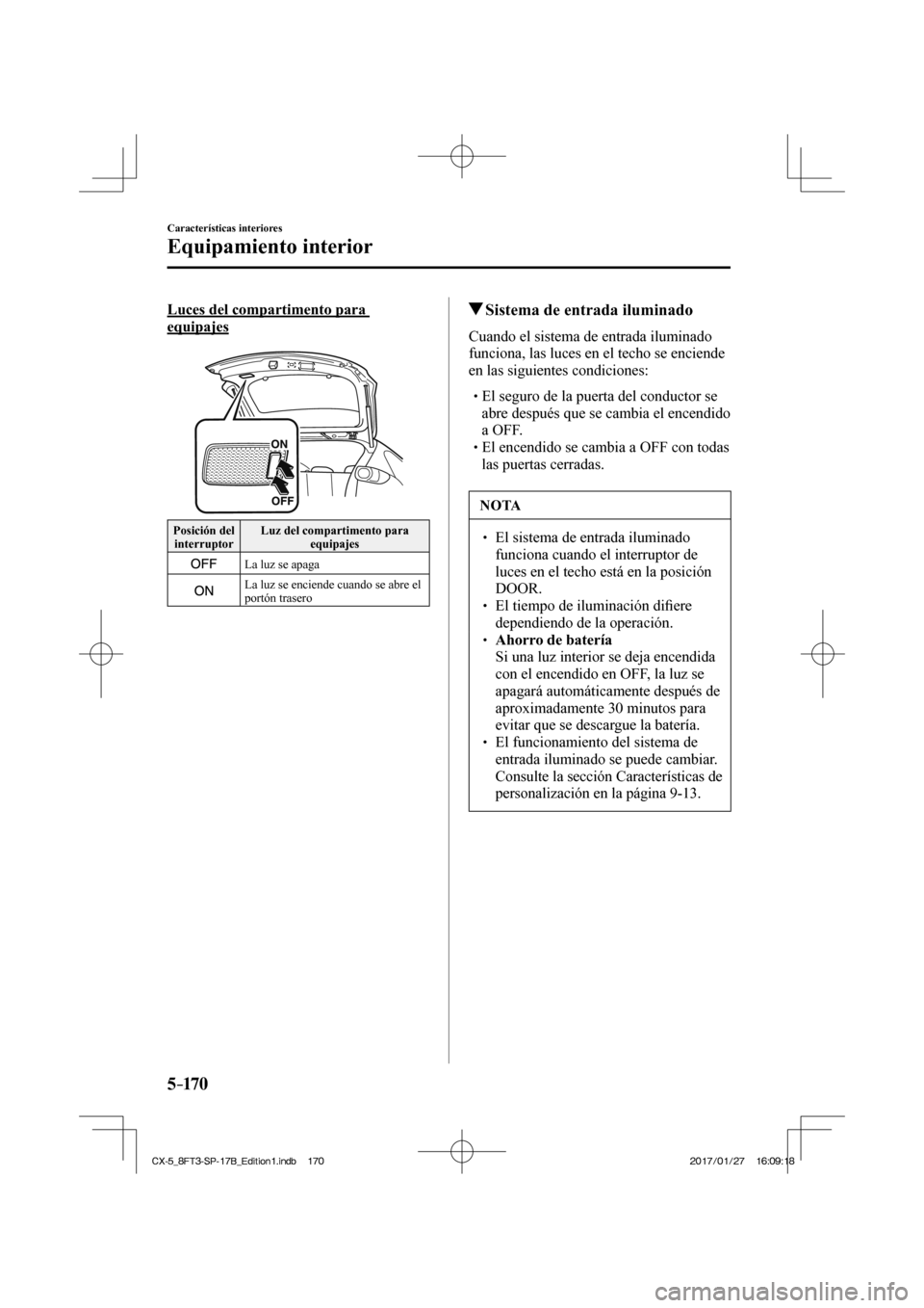 MAZDA MODEL CX-5 2018 Manual del propietario (in Spanish) 5–170
Características interiores
Equipamiento interior
Luces del compartimento para
equipajes
Posición del interruptor Luz del compartimento para
equipajes
La luz se apaga
MAZDA MODEL CX-5 2018 Manual del propietario (in Spanish) 5–170
Características interiores
Equipamiento interior
Luces del compartimento para
equipajes
Posición del interruptor Luz del compartimento para
equipajes
La luz se apaga