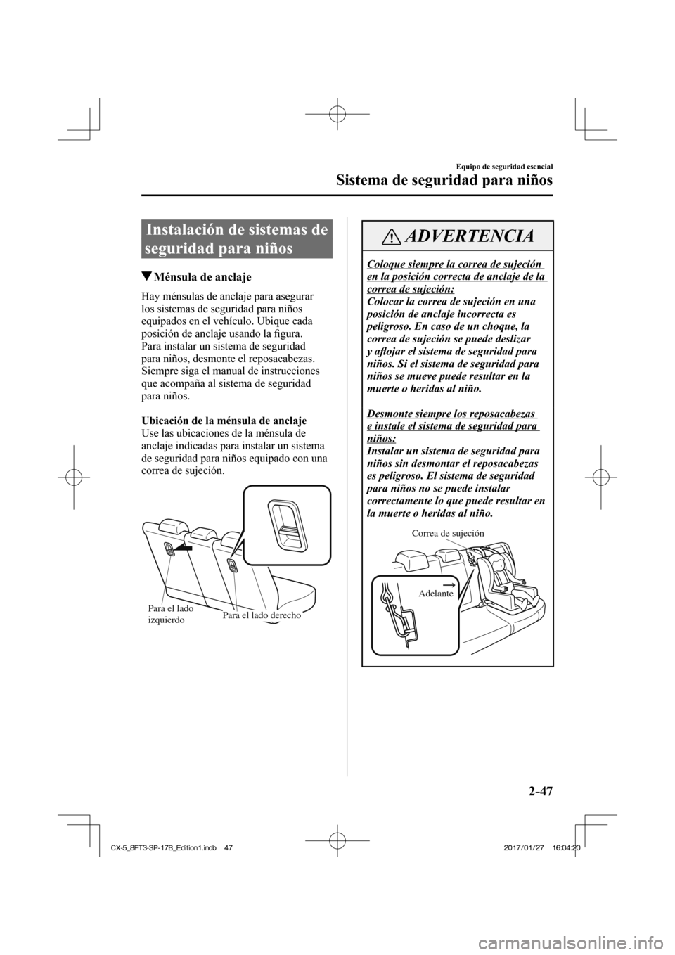 MAZDA MODEL CX-5 2018  Manual del propietario (in Spanish) 2–47
Equipo de seguridad esencial
Sistema de seguridad para niños
 Instalación de sistemas de 
seguridad para niños
                   Ménsula de anclaje
    Hay ménsulas de anclaje para asegur