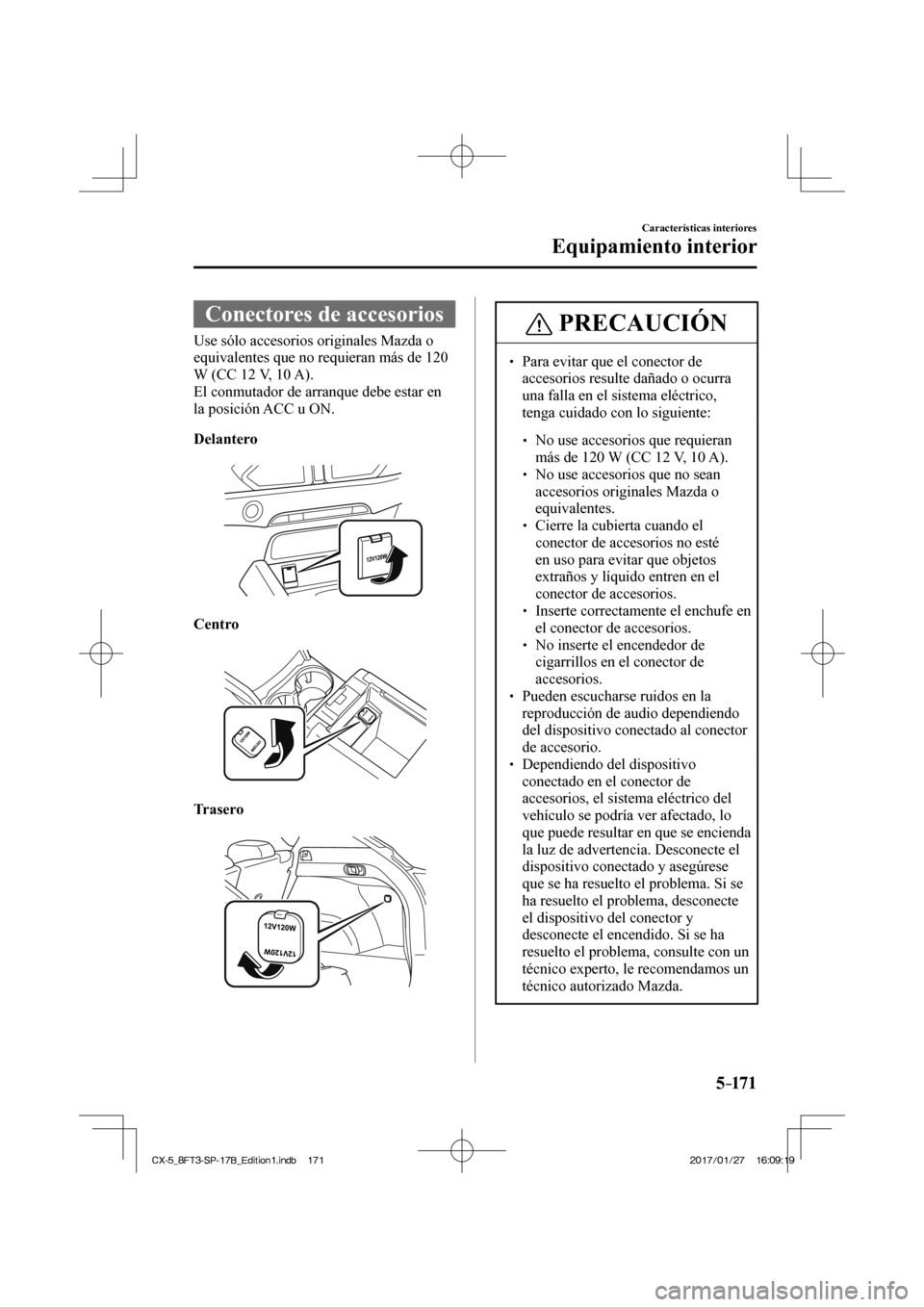 MAZDA MODEL CX-5 2018  Manual del propietario (in Spanish) 5–171
Características interiores
Equipamiento interior
 Conectores de accesorios
            Use  sólo  accesorios  originales  Mazda  o 
equivalentes que no requieran más de 120 
W (CC 12 V, 10 