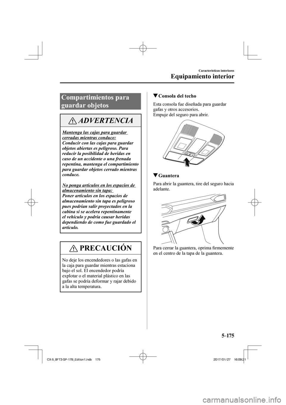 MAZDA MODEL CX-5 2018  Manual del propietario (in Spanish) 5–175
Características interiores
Equipamiento interior
 Compartimientos  para 
guardar objetos
 ADVERTENCIA
 Mantenga las cajas para guardar 
cerradas mientras conduce: 
 Conducir con las cajas par