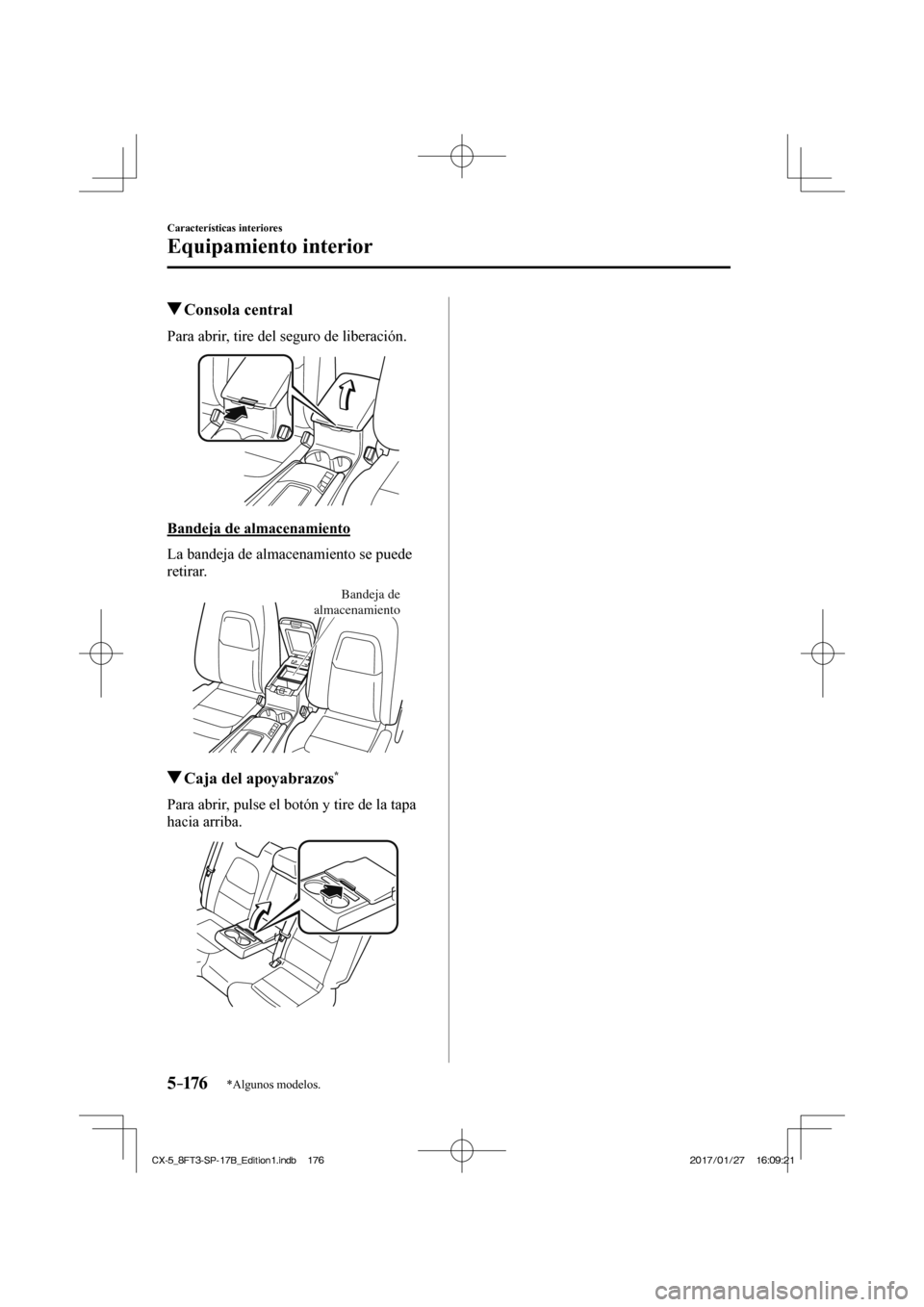 MAZDA MODEL CX-5 2018  Manual del propietario (in Spanish) 5–176
Características interiores
Equipamiento interior
*Algunos modelos.
          Consola  central
              Para  abrir,  tire  del  seguro  de  liberación. 
 
  Bandeja  de  almacenamiento
