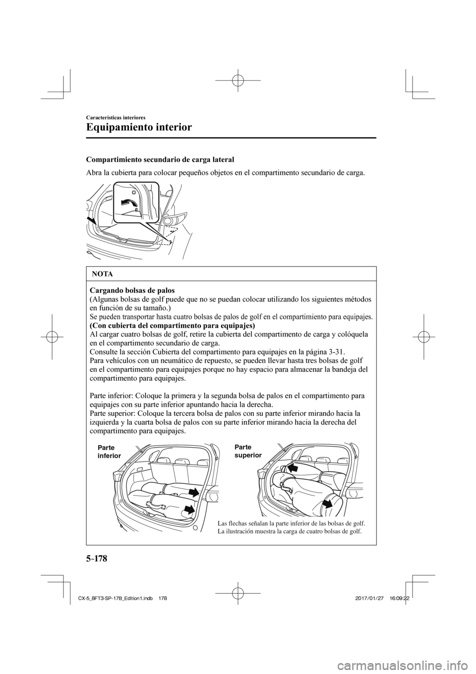 MAZDA MODEL CX-5 2018  Manual del propietario (in Spanish) 5–178
Características interiores
Equipamiento interior
  Compartimiento secundario de carga lateral
    Abra la cubierta para colocar pequeños objetos en el compartimento se\
cundario de carga.
 
