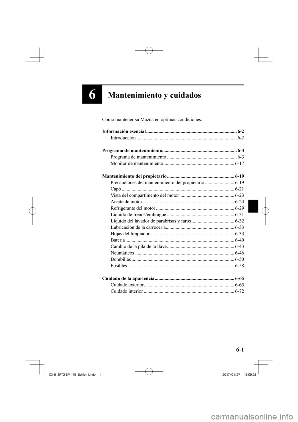 MAZDA MODEL CX-5 2018 Manual del propietario (in Spanish) 6–1
6Mantenimiento y cuidados
Como mantener su Mazda en óptimas condiciones.
Información esencial ........................................................................\
.. 6-2 Intr MAZDA MODEL CX-5 2018 Manual del propietario (in Spanish) 6–1
6Mantenimiento y cuidados
Como mantener su Mazda en óptimas condiciones.
Información esencial ........................................................................\
.. 6-2 Intr
