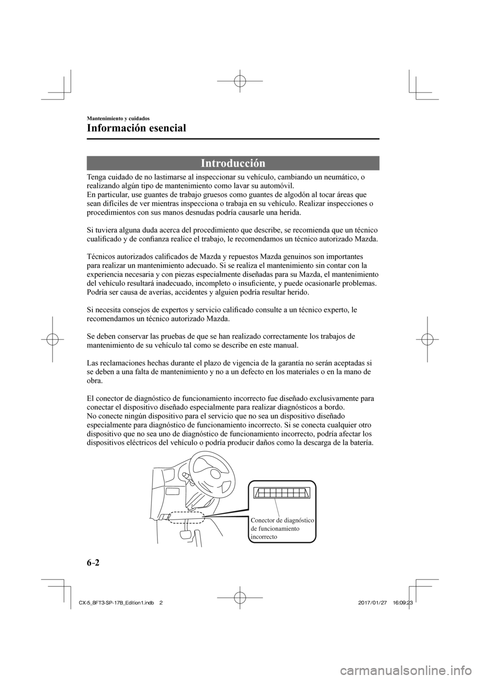 MAZDA MODEL CX-5 2018 Manual del propietario (in Spanish) 6–2
Mantenimiento y cuidados
Información esencial
Introducción
Tenga cuidado de no lastimarse al inspeccionar su vehículo, cambiando \
un neumático, o
realizando algún tipo MAZDA MODEL CX-5 2018 Manual del propietario (in Spanish) 6–2
Mantenimiento y cuidados
Información esencial
Introducción
Tenga cuidado de no lastimarse al inspeccionar su vehículo, cambiando \
un neumático, o
realizando algún tipo