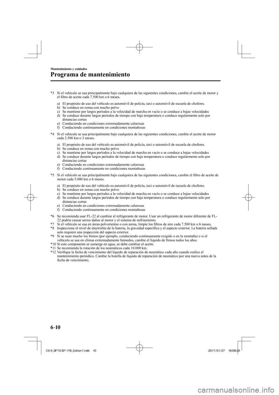MAZDA MODEL CX-5 2018 Manual del propietario (in Spanish) 6–10
Mantenimiento y cuidados
Programa de mantenimiento
*3 Si el vehículo se usa principalmente bajo cualquiera de las siguiente\
s condiciones, cambie el aceite de motor y el fi ltro de acei MAZDA MODEL CX-5 2018 Manual del propietario (in Spanish) 6–10
Mantenimiento y cuidados
Programa de mantenimiento
*3 Si el vehículo se usa principalmente bajo cualquiera de las siguiente\
s condiciones, cambie el aceite de motor y el fi ltro de acei