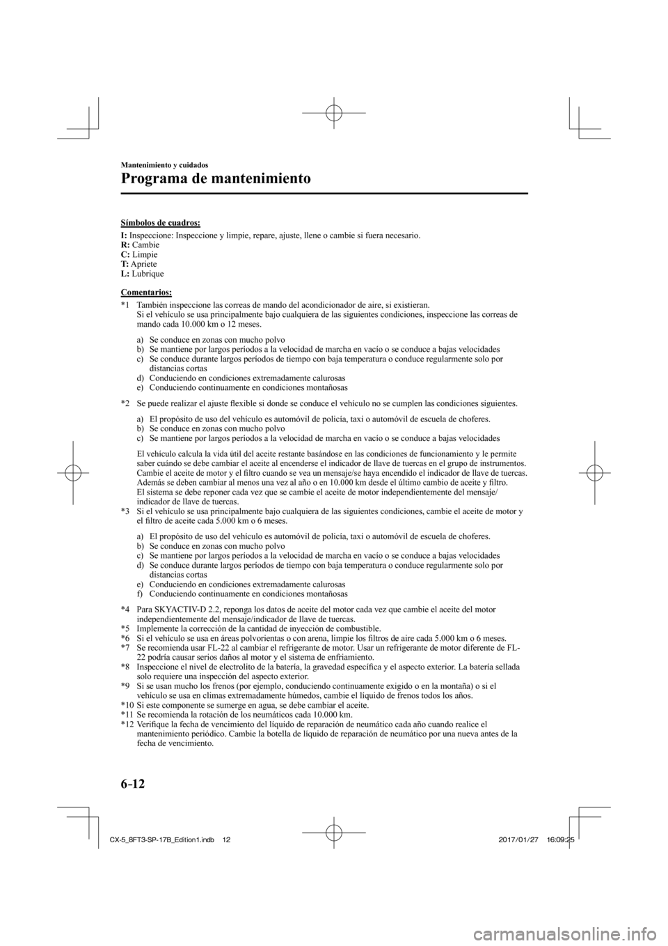 MAZDA MODEL CX-5 2018 Manual del propietario (in Spanish) 6–12
Mantenimiento y cuidados
Programa de mantenimiento
Símbolos de cuadros:
I : Inspeccione: Inspeccione y limpie, repare, ajuste, llene o cambie si fu\
era necesario.
R : Cambi MAZDA MODEL CX-5 2018 Manual del propietario (in Spanish) 6–12
Mantenimiento y cuidados
Programa de mantenimiento
Símbolos de cuadros:
I : Inspeccione: Inspeccione y limpie, repare, ajuste, llene o cambie si fu\
era necesario.
R : Cambi