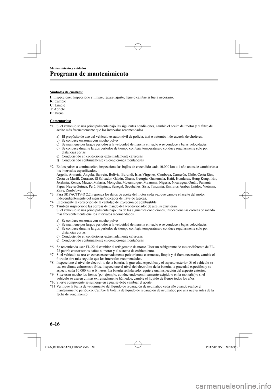 MAZDA MODEL CX-5 2018 Manual del propietario (in Spanish) 6–16
Mantenimiento y cuidados
Programa de mantenimiento
Símbolos de cuadros:
I : Inspeccione: Inspeccione y limpie, repare, ajuste, llene o cambie si fu\
era necesario.
R : Cambi MAZDA MODEL CX-5 2018 Manual del propietario (in Spanish) 6–16
Mantenimiento y cuidados
Programa de mantenimiento
Símbolos de cuadros:
I : Inspeccione: Inspeccione y limpie, repare, ajuste, llene o cambie si fu\
era necesario.
R : Cambi