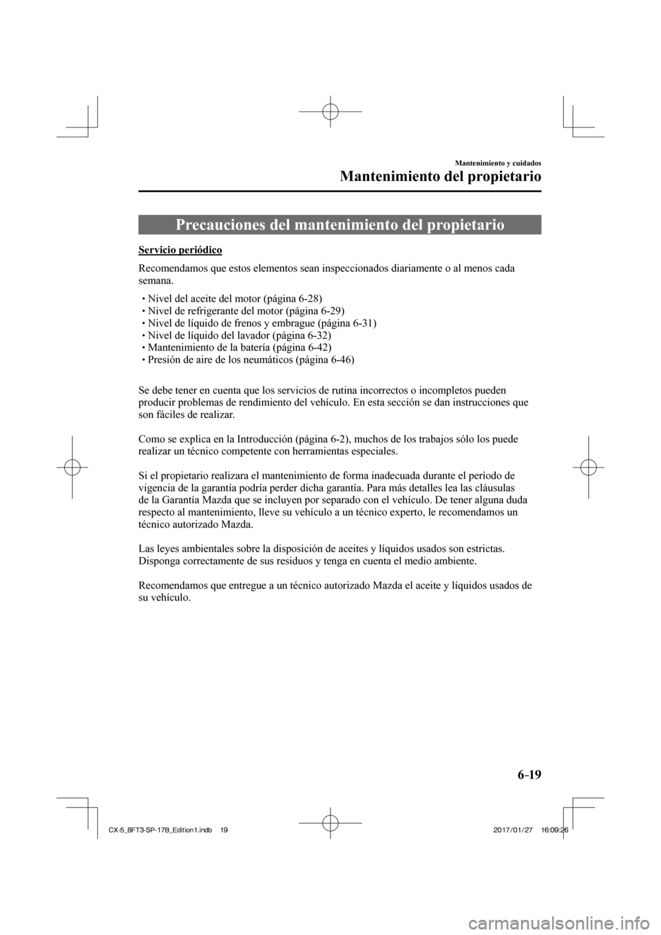 MAZDA MODEL CX-5 2018 Manual del propietario (in Spanish) 6–19
Mantenimiento y cuidados
Mantenimiento del propietario
Precauciones del mantenimiento del propietario
Servicio periódico
Recomendamos que estos elementos sean inspec MAZDA MODEL CX-5 2018 Manual del propietario (in Spanish) 6–19
Mantenimiento y cuidados
Mantenimiento del propietario
Precauciones del mantenimiento del propietario
Servicio periódico
Recomendamos que estos elementos sean inspec