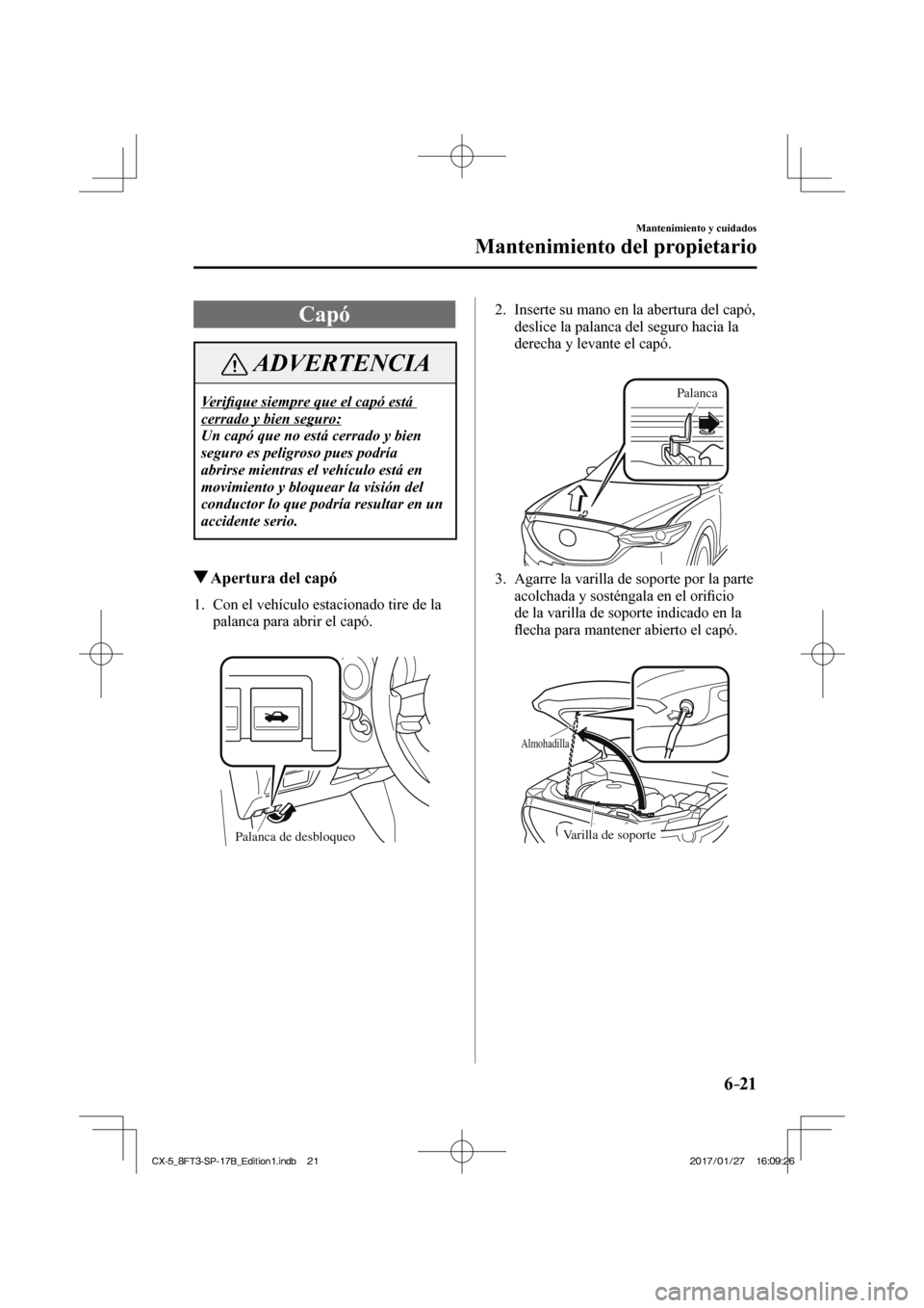 MAZDA MODEL CX-5 2018  Manual del propietario (in Spanish) 6–21
Mantenimiento y cuidados
Mantenimiento del propietario
 Capó
 ADVERTENCIA
 Veriﬁ que siempre que el capó está 
cerrado y bien seguro: 
 Un capó que no está cerrado y bien 
seguro es peli