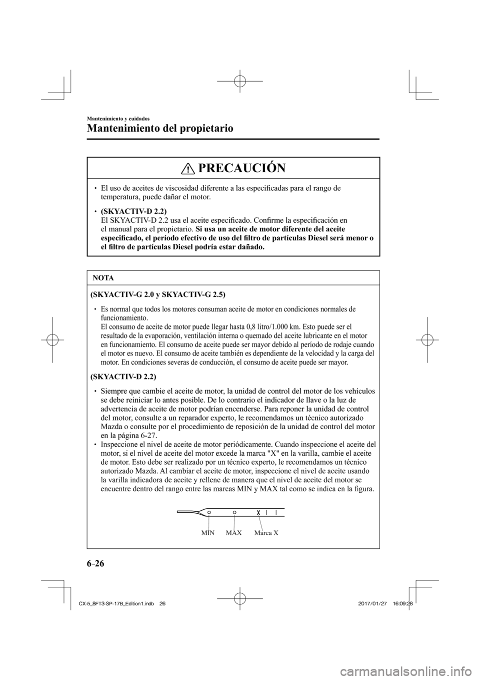 MAZDA MODEL CX-5 2018 Manual del propietario (in Spanish) 6–26
Mantenimiento y cuidados
Mantenimiento del propietario
PRECAUCIÓN
El uso de aceites de viscosidad diferente a las especifi cadas para el rango de
temperatura, puede dañar el MAZDA MODEL CX-5 2018 Manual del propietario (in Spanish) 6–26
Mantenimiento y cuidados
Mantenimiento del propietario
PRECAUCIÓN
El uso de aceites de viscosidad diferente a las especifi cadas para el rango de
temperatura, puede dañar el
