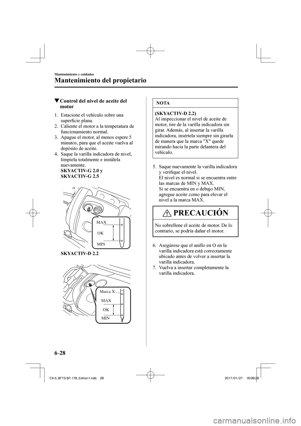 MAZDA MODEL CX-5 2018 Manual del propietario (in Spanish) 6–28
Mantenimiento y cuidados
Mantenimiento del propietario
Control del nivel de aceite del motor
1. Estacione el vehículo sobre una
superfi cie plana.
2. Calie MAZDA MODEL CX-5 2018 Manual del propietario (in Spanish) 6–28
Mantenimiento y cuidados
Mantenimiento del propietario
Control del nivel de aceite del motor
1. Estacione el vehículo sobre una
superfi cie plana.
2. Calie