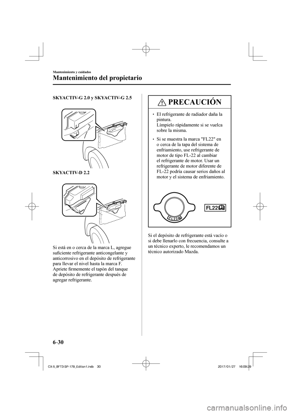 MAZDA MODEL CX-5 2018 Manual del propietario (in Spanish) 6–30
Mantenimiento y cuidados
Mantenimiento del propietario
SKYACTIV-G 2.0 y SKYACTIV-G 2.5
SKYACTIV-D 2.2
Si está en o cerca de la marca L, agregue
sufi ciente refriger MAZDA MODEL CX-5 2018 Manual del propietario (in Spanish) 6–30
Mantenimiento y cuidados
Mantenimiento del propietario
SKYACTIV-G 2.0 y SKYACTIV-G 2.5
SKYACTIV-D 2.2
Si está en o cerca de la marca L, agregue
sufi ciente refriger