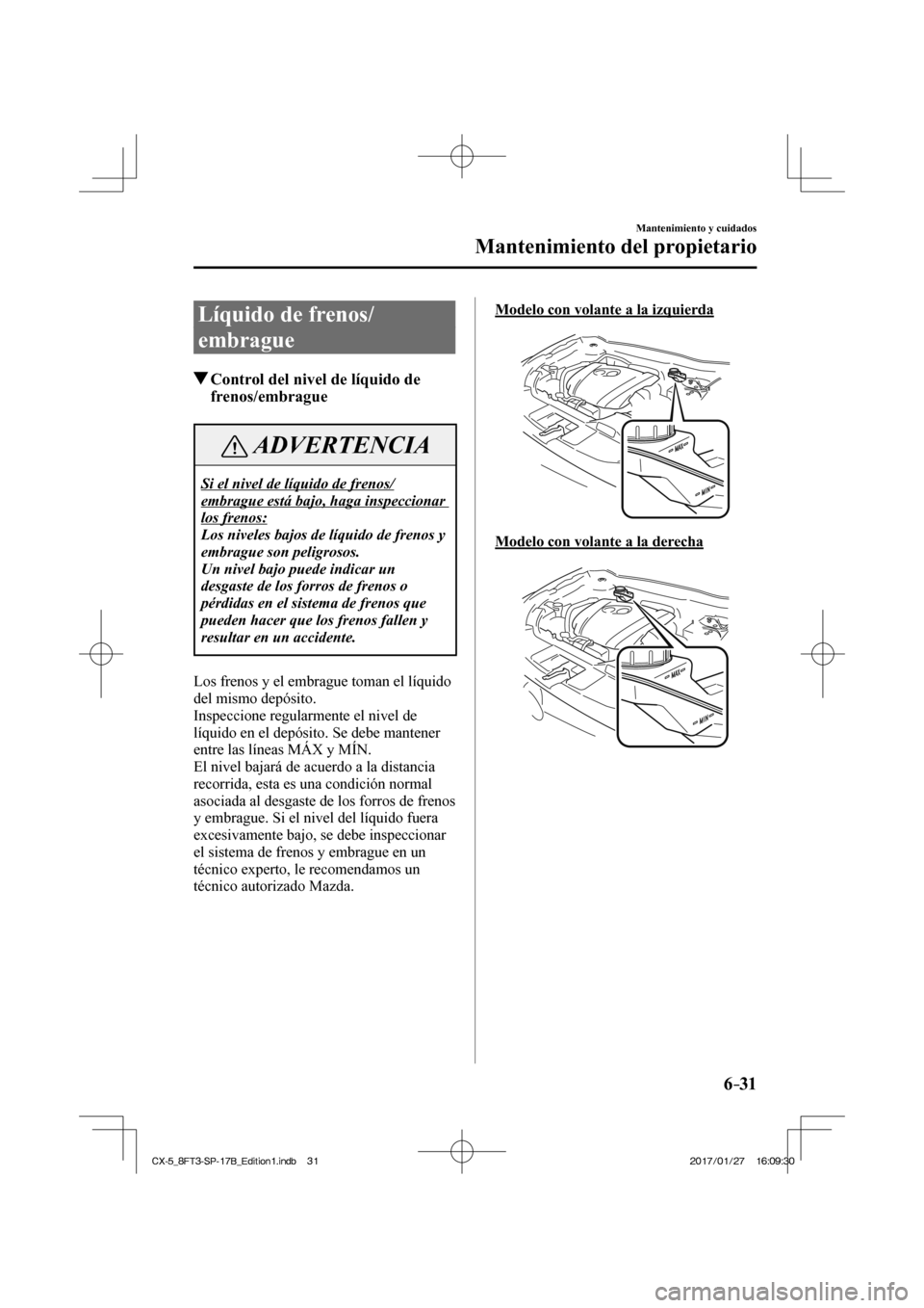 MAZDA MODEL CX-5 2018 Manual del propietario (in Spanish) 6–31
Mantenimiento y cuidados
Mantenimiento del propietario
Líquido de frenos/
embrague
Control del nivel de líquido de frenos/embrague
ADVERTENCIA
Si el nivel de líquido de fre MAZDA MODEL CX-5 2018 Manual del propietario (in Spanish) 6–31
Mantenimiento y cuidados
Mantenimiento del propietario
Líquido de frenos/
embrague
Control del nivel de líquido de frenos/embrague
ADVERTENCIA
Si el nivel de líquido de fre