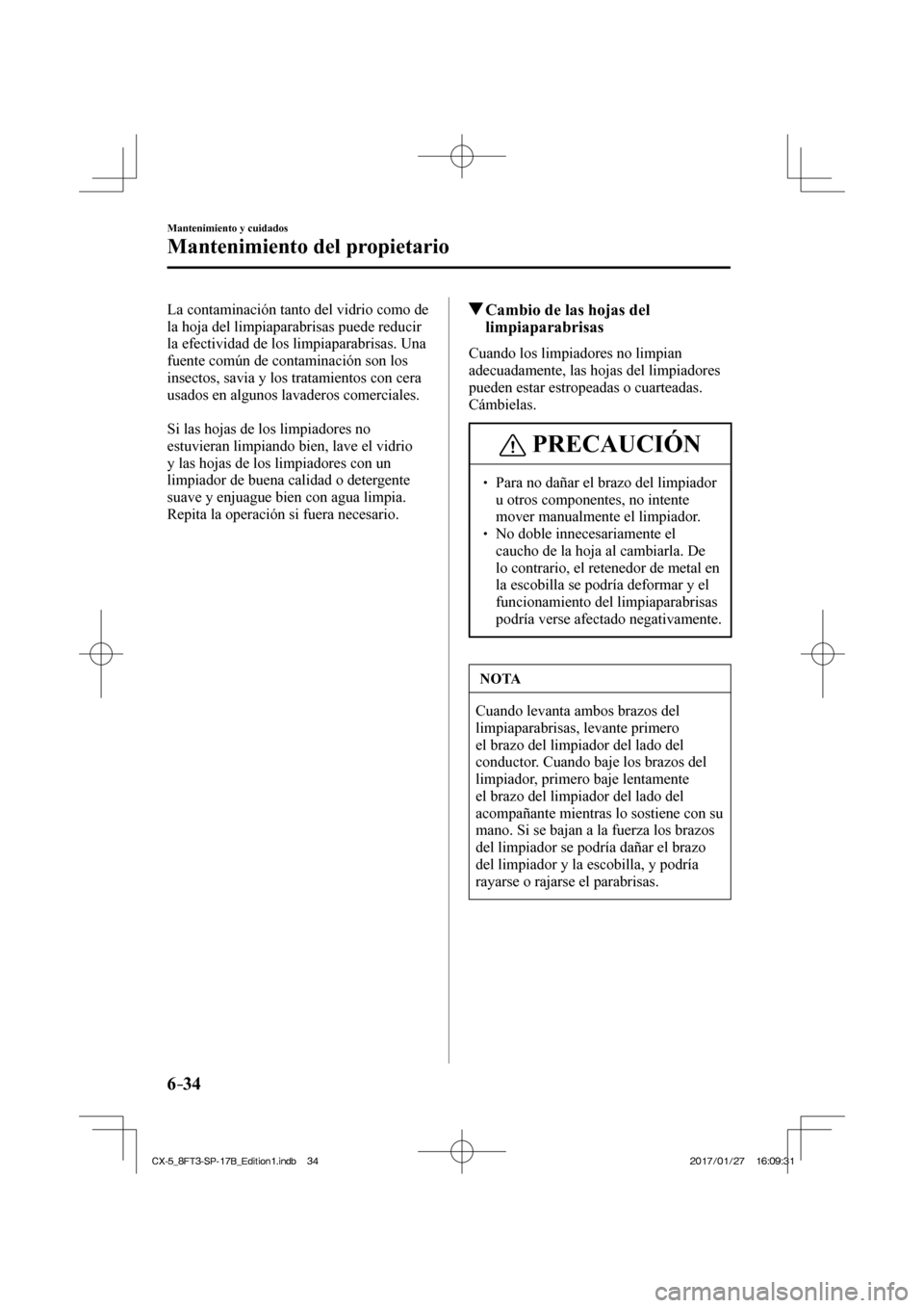 MAZDA MODEL CX-5 2018 Manual del propietario (in Spanish) 6–34
Mantenimiento y cuidados
Mantenimiento del propietario
La contaminación tanto del vidrio como de
la hoja del limpiaparabrisas puede reducir
la efectividad de los limpiaparabrisas. Una
fue MAZDA MODEL CX-5 2018 Manual del propietario (in Spanish) 6–34
Mantenimiento y cuidados
Mantenimiento del propietario
La contaminación tanto del vidrio como de
la hoja del limpiaparabrisas puede reducir
la efectividad de los limpiaparabrisas. Una
fue