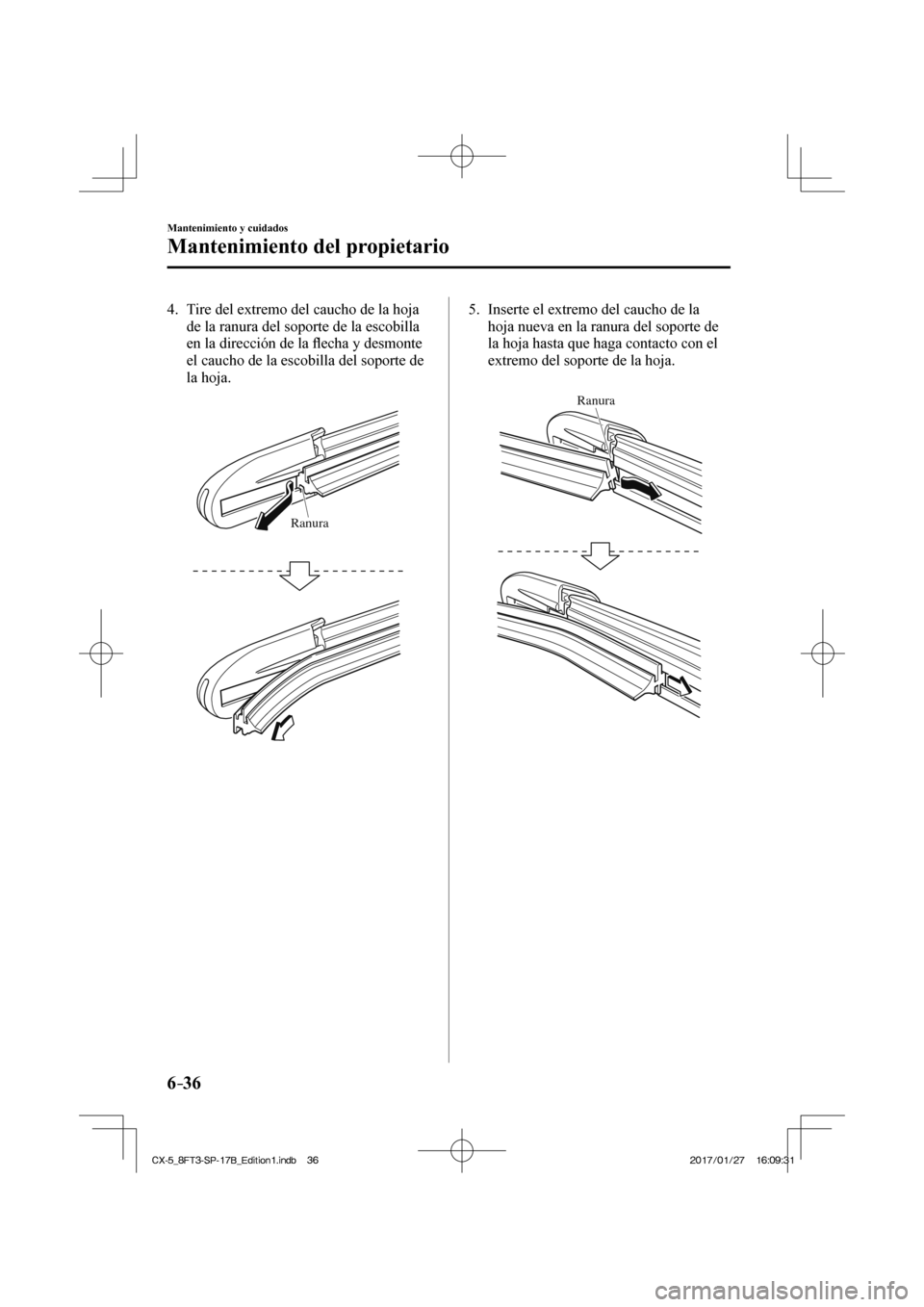MAZDA MODEL CX-5 2018  Manual del propietario (in Spanish) 6–36
Mantenimiento y cuidados
Mantenimiento del propietario
   4.   Tire del extremo del caucho de la hoja de la ranura del soporte de la escobilla 
en la dirección de la  ﬂ echa y desmonte 
el c