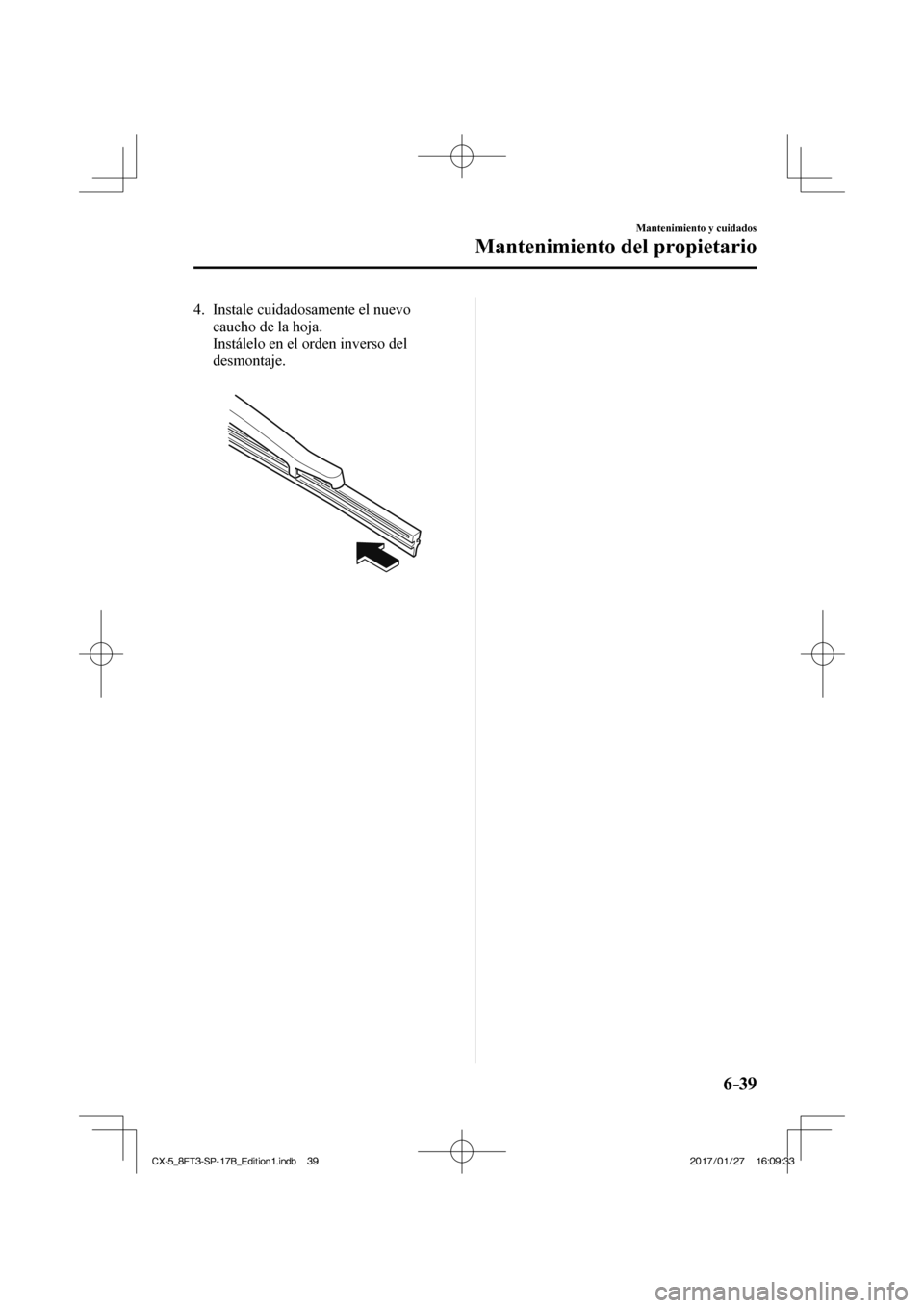MAZDA MODEL CX-5 2018  Manual del propietario (in Spanish) 6–39
Mantenimiento y cuidados
Mantenimiento del propietario
   4.   Instale  cuidadosamente  el  nuevo caucho de la hoja.
    Instálelo en el orden inverso del  desmontaje.
   
 
 
CX-5_8FT3-SP-17B