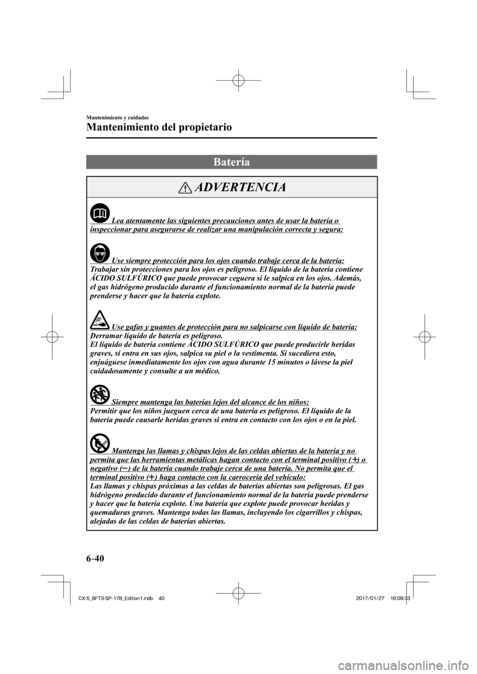 MAZDA MODEL CX-5 2018 Manual del propietario (in Spanish) 6–40
Mantenimiento y cuidados
Mantenimiento del propietario
Batería
ADVERTENCIA
Lea atentamente las siguientes precauciones antes de usar la \
batería o
inspeccionar para asegurar MAZDA MODEL CX-5 2018 Manual del propietario (in Spanish) 6–40
Mantenimiento y cuidados
Mantenimiento del propietario
Batería
ADVERTENCIA
Lea atentamente las siguientes precauciones antes de usar la \
batería o
inspeccionar para asegurar