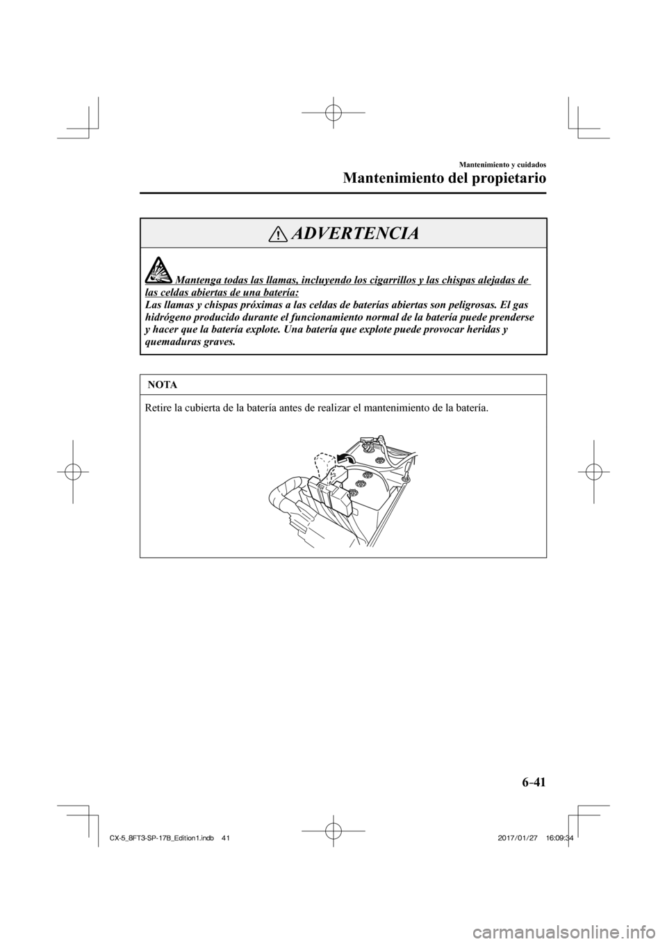 MAZDA MODEL CX-5 2018  Manual del propietario (in Spanish) 6–41
Mantenimiento y cuidados
Mantenimiento del propietario
 ADVERTENCIA
              Mantenga todas las llamas, incluyendo los cigarrillos y las c\
hispas alejadas de 
las celdas abiertas de una b