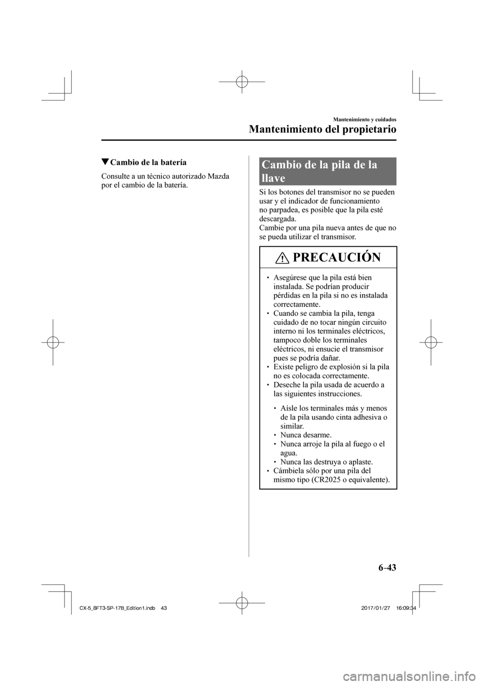MAZDA MODEL CX-5 2018 Manual del propietario (in Spanish) 6–43
Mantenimiento y cuidados
Mantenimiento del propietario
Cambio de la batería
Consulte a un técnico autorizado Mazda
por el cambio de la batería.
Cambio de la pila MAZDA MODEL CX-5 2018 Manual del propietario (in Spanish) 6–43
Mantenimiento y cuidados
Mantenimiento del propietario
Cambio de la batería
Consulte a un técnico autorizado Mazda
por el cambio de la batería.
Cambio de la pila