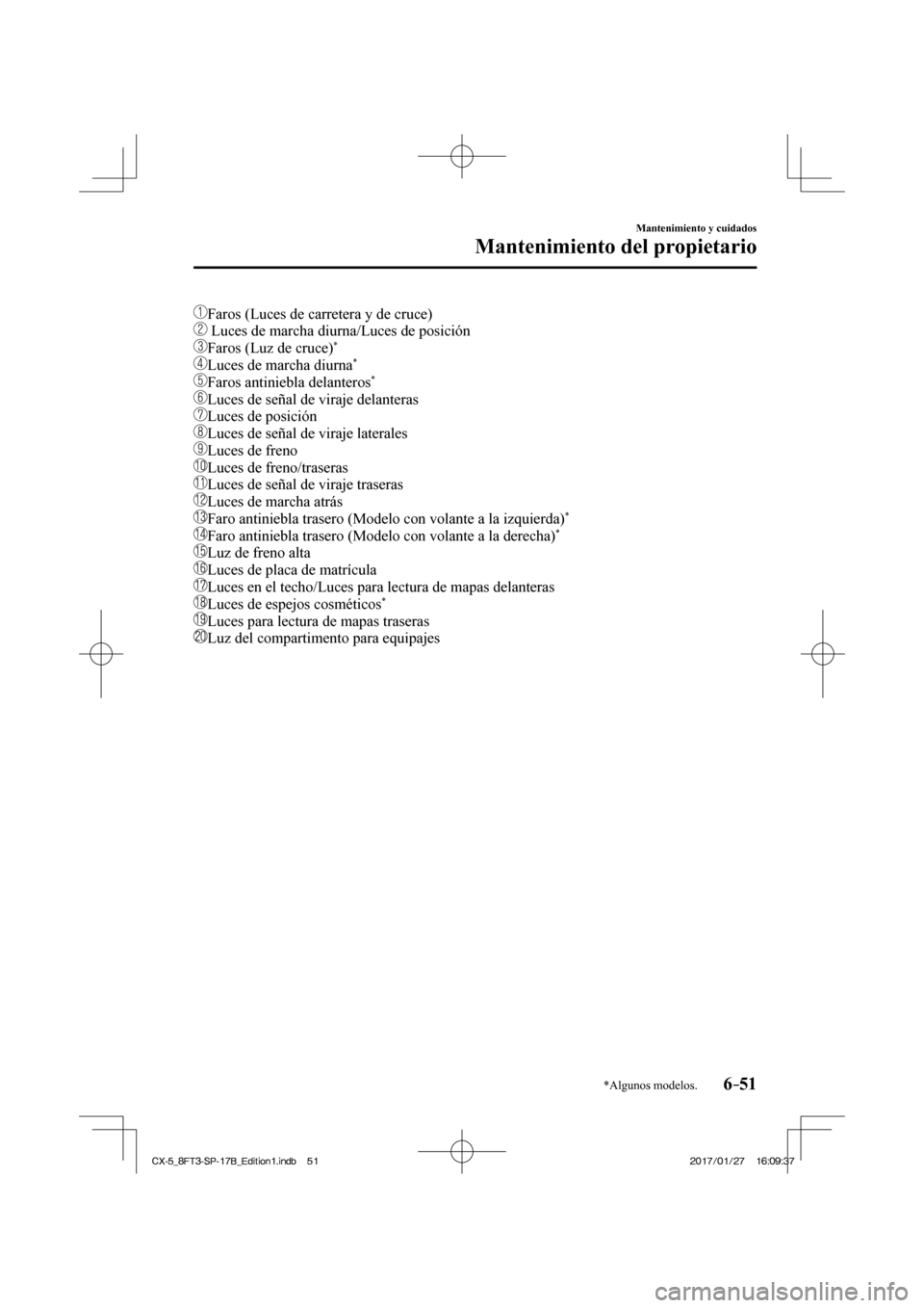MAZDA MODEL CX-5 2018  Manual del propietario (in Spanish) 6–51
Mantenimiento y cuidados
Mantenimiento del propietario
*Algunos modelos.
    Faros (Luces de carretera y de cruce)
   
  Luces de marcha diurna/Luces de posición
   
 Faros (Luz de cruce) * 
 
