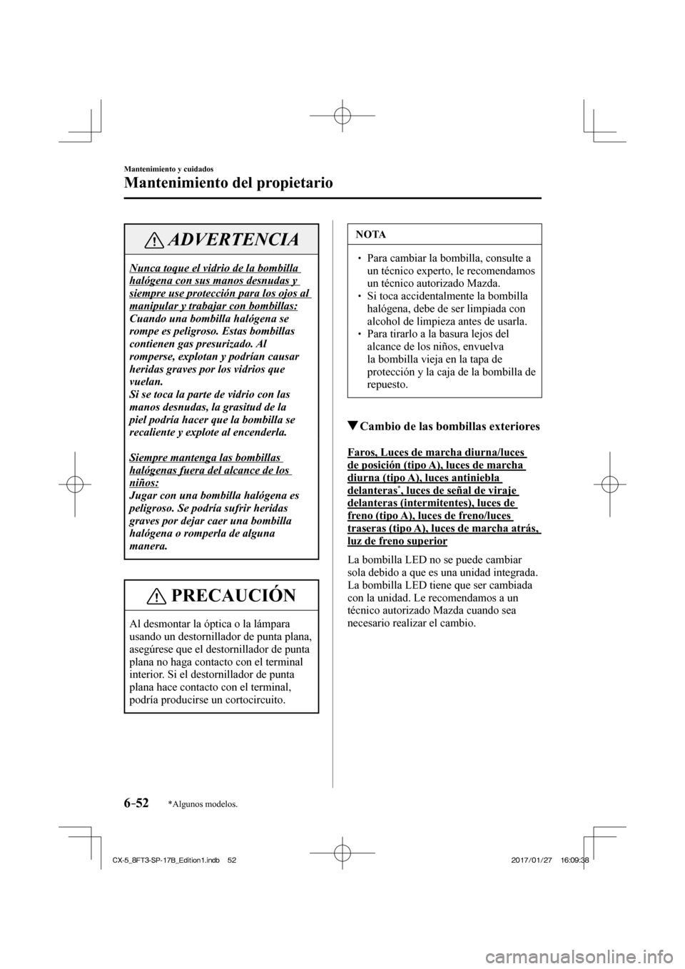MAZDA MODEL CX-5 2018 Manual del propietario (in Spanish) 6–52
Mantenimiento y cuidados
Mantenimiento del propietario
*Algunos modelos.
ADVERTENCIA
Nunca toque el vidrio de la bombilla
halógena con sus manos desnudas y
siempre use protección para los MAZDA MODEL CX-5 2018 Manual del propietario (in Spanish) 6–52
Mantenimiento y cuidados
Mantenimiento del propietario
*Algunos modelos.
ADVERTENCIA
Nunca toque el vidrio de la bombilla
halógena con sus manos desnudas y
siempre use protección para los