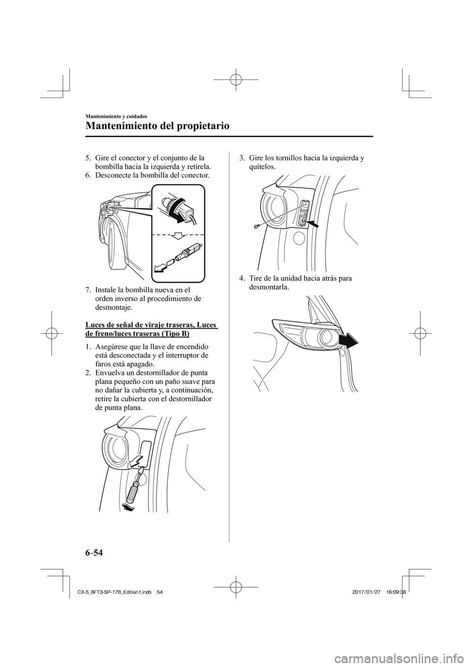 MAZDA MODEL CX-5 2018  Manual del propietario (in Spanish) 6–54
Mantenimiento y cuidados
Mantenimiento del propietario
   5.   Gire el conector y el conjunto de la bombilla hacia la izquierda y retírela.
   6.   Desconecte  la  bombilla  del  conector.
 
 