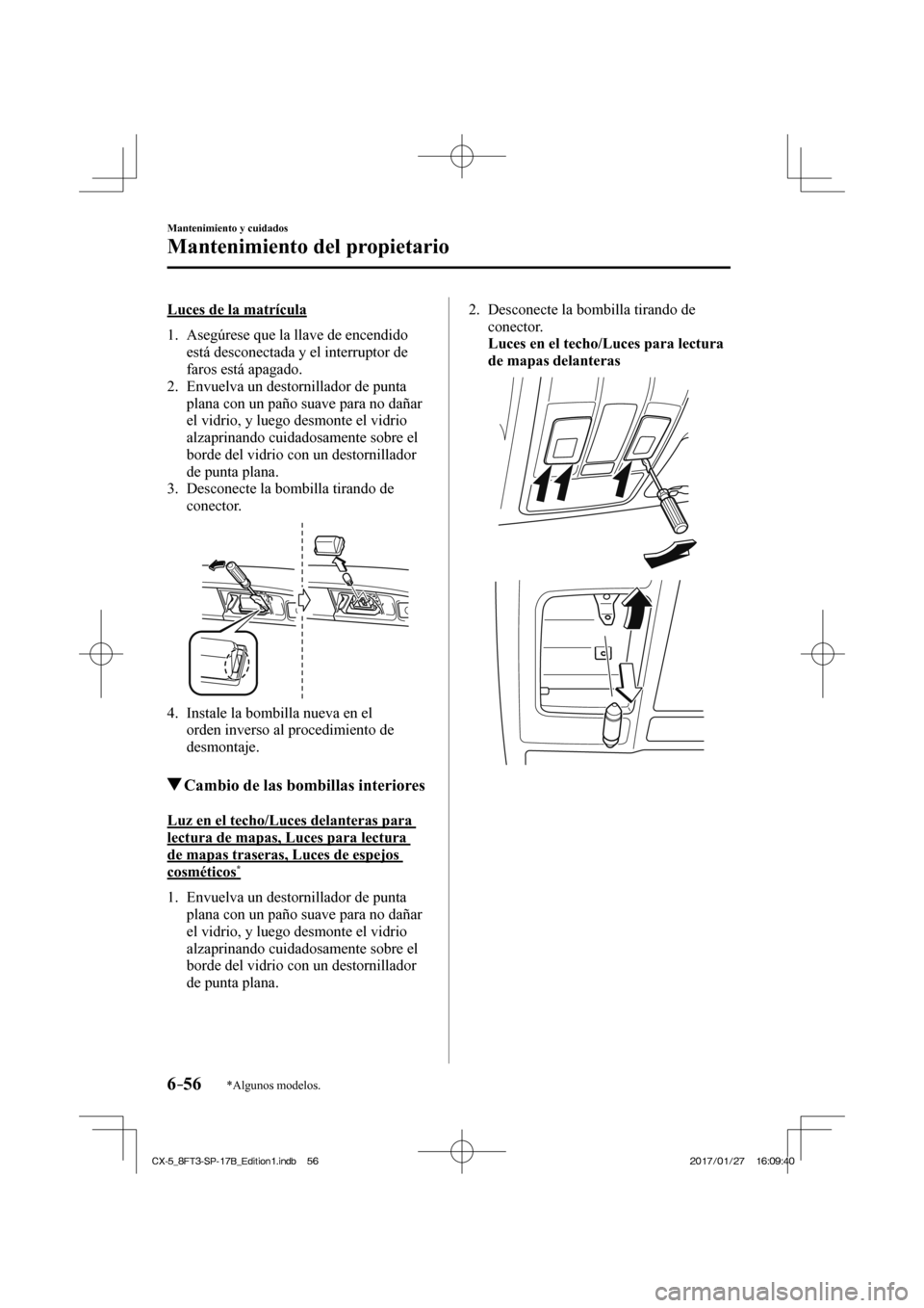 MAZDA MODEL CX-5 2018 Manual del propietario (in Spanish) 6–56
Mantenimiento y cuidados
Mantenimiento del propietario
*Algunos modelos.
Luces de la matrícula
1. Asegúrese que la llave de encendido está desconectada y el interruptor de
far MAZDA MODEL CX-5 2018 Manual del propietario (in Spanish) 6–56
Mantenimiento y cuidados
Mantenimiento del propietario
*Algunos modelos.
Luces de la matrícula
1. Asegúrese que la llave de encendido está desconectada y el interruptor de
far