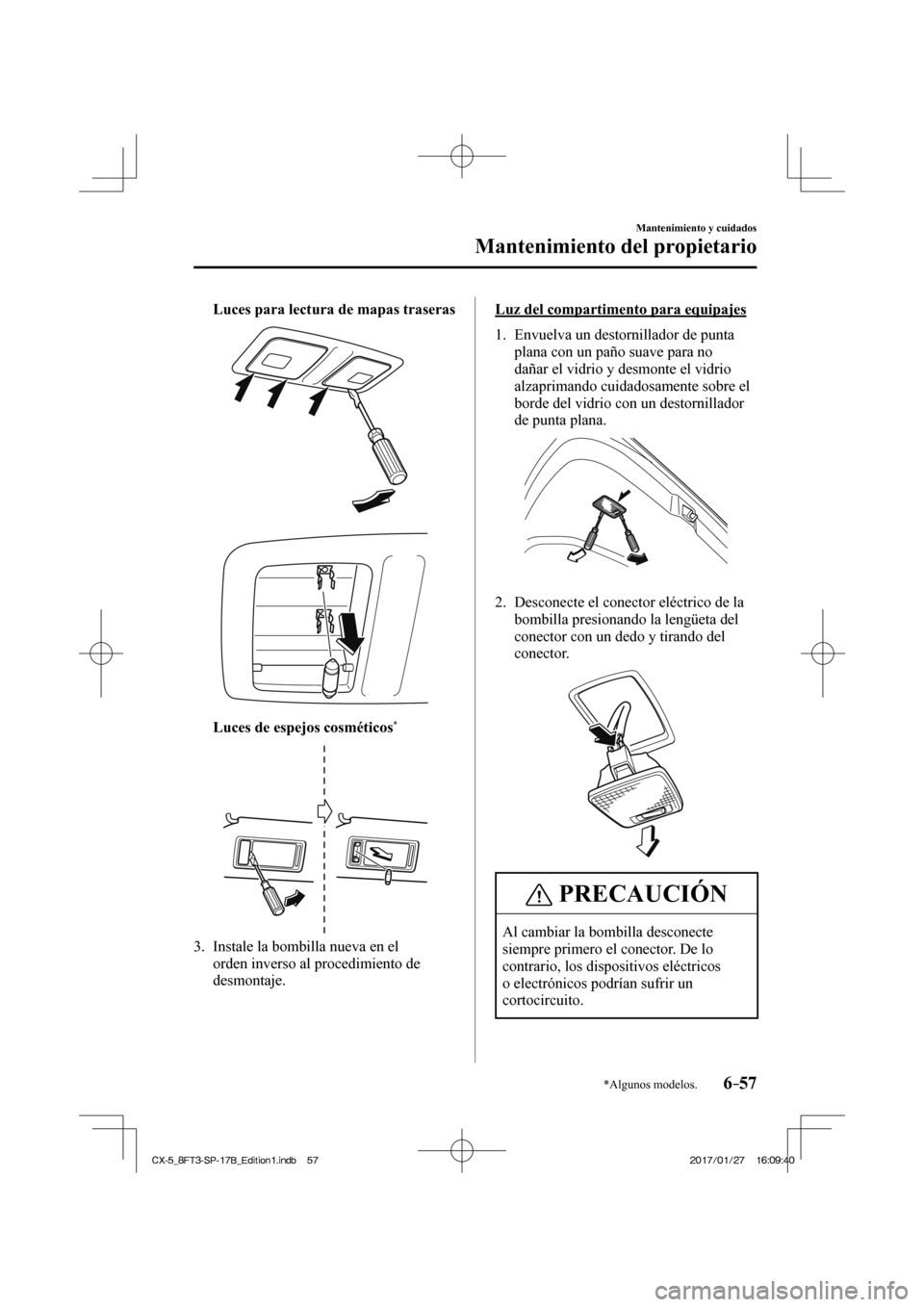 MAZDA MODEL CX-5 2018  Manual del propietario (in Spanish) 6–57
Mantenimiento y cuidados
Mantenimiento del propietario
*Algunos modelos.
     Luces para lectura de mapas traseras  
 
 
 
     Luces de espejos cosméticos * 
 
 
 
   3.   Instale la bombilla