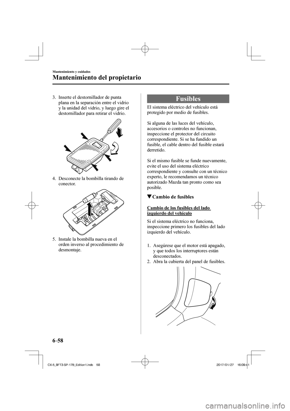MAZDA MODEL CX-5 2018 Manual del propietario (in Spanish) 6–58
Mantenimiento y cuidados
Mantenimiento del propietario
3. Inserte el destornillador de punta plana en la separación entre el vidrio
y la unidad del vidrio, y luego gire el
destornil MAZDA MODEL CX-5 2018 Manual del propietario (in Spanish) 6–58
Mantenimiento y cuidados
Mantenimiento del propietario
3. Inserte el destornillador de punta plana en la separación entre el vidrio
y la unidad del vidrio, y luego gire el
destornil