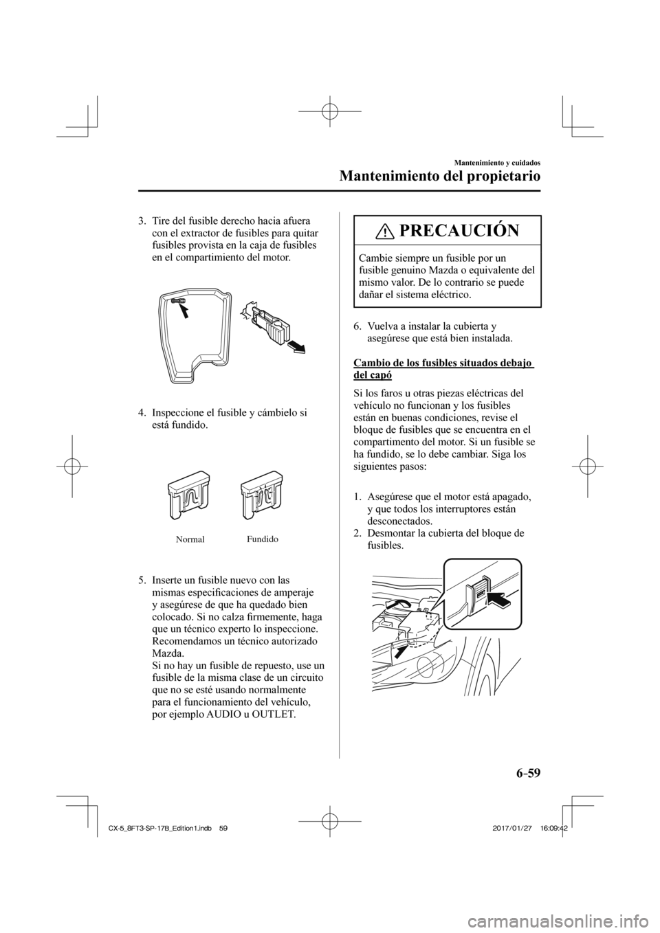 MAZDA MODEL CX-5 2018 Manual del propietario (in Spanish) 6–59
Mantenimiento y cuidados
Mantenimiento del propietario
3. Tire del fusible derecho hacia afuera con el extractor de fusibles para quitar
fusibles provista en la caja de fusibles
en el co MAZDA MODEL CX-5 2018 Manual del propietario (in Spanish) 6–59
Mantenimiento y cuidados
Mantenimiento del propietario
3. Tire del fusible derecho hacia afuera con el extractor de fusibles para quitar
fusibles provista en la caja de fusibles
en el co