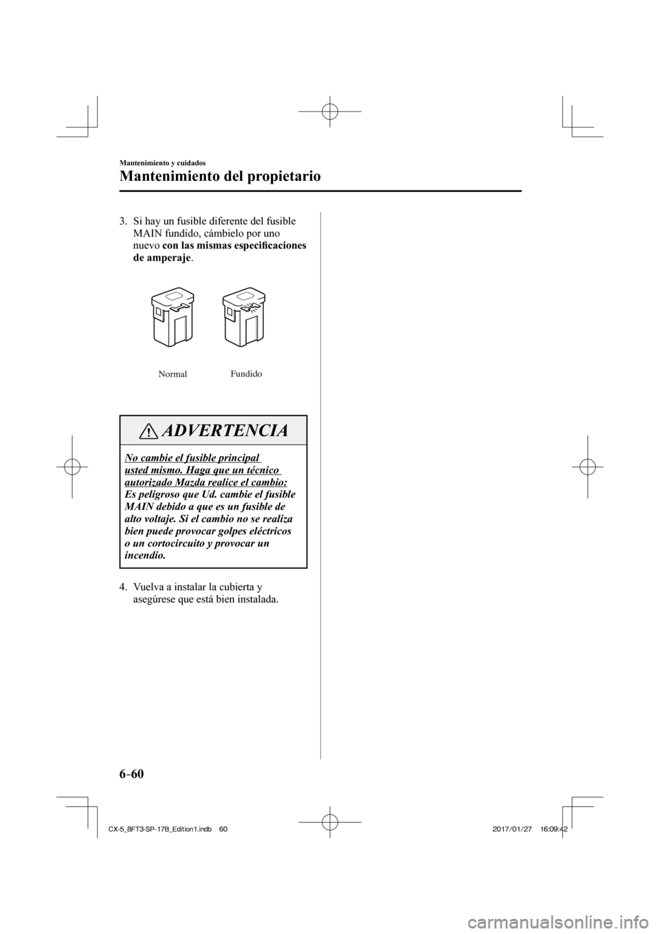 MAZDA MODEL CX-5 2018  Manual del propietario (in Spanish) 6–60
Mantenimiento y cuidados
Mantenimiento del propietario
   3.   Si hay un fusible diferente del fusible MAIN fundido, cámbielo por uno 
nuevo   con las mismas especiﬁ  caciones 
de amperaje .
