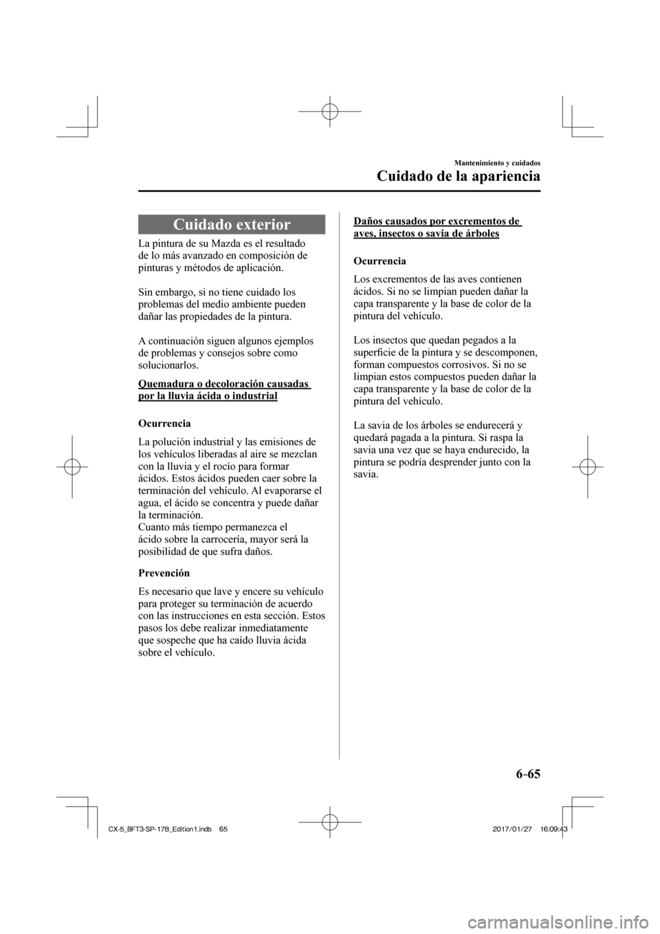 MAZDA MODEL CX-5 2018 Manual del propietario (in Spanish) 6–65
Mantenimiento y cuidados
Cuidado de la apariencia
Cuidado exterior
La pintura de su Mazda es el resultado
de lo más avanzado en composición de
pinturas y métodos MAZDA MODEL CX-5 2018 Manual del propietario (in Spanish) 6–65
Mantenimiento y cuidados
Cuidado de la apariencia
Cuidado exterior
La pintura de su Mazda es el resultado
de lo más avanzado en composición de
pinturas y métodos