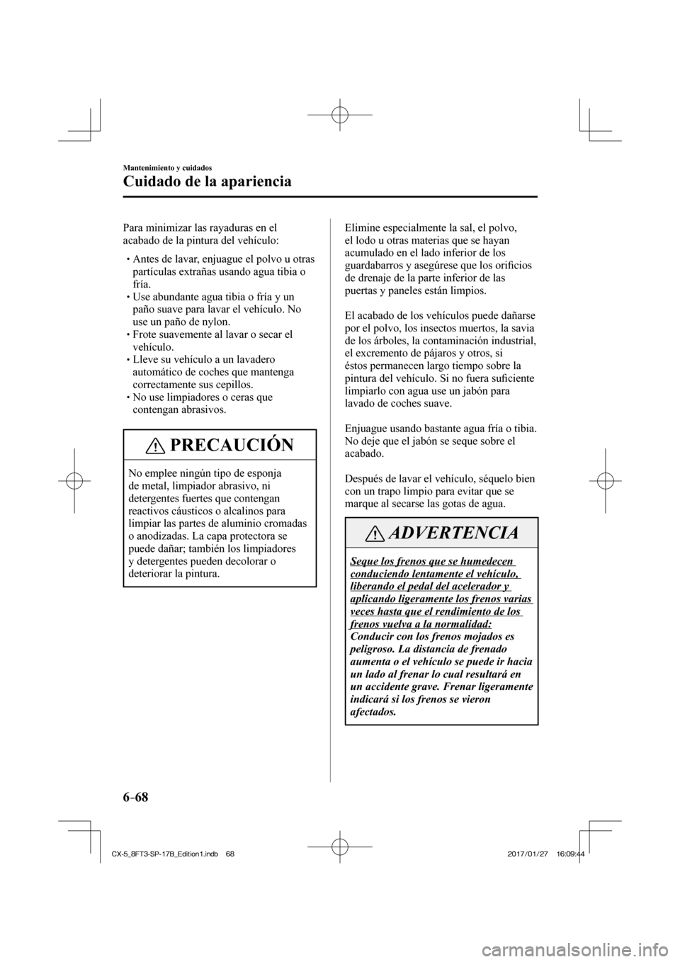 MAZDA MODEL CX-5 2018 Manual del propietario (in Spanish) 6–68
Mantenimiento y cuidados
Cuidado de la apariencia
Para minimizar las rayaduras en el
acabado de la pintura del vehículo:
Antes de lavar, enjuague el polvo u otras pa MAZDA MODEL CX-5 2018 Manual del propietario (in Spanish) 6–68
Mantenimiento y cuidados
Cuidado de la apariencia
Para minimizar las rayaduras en el
acabado de la pintura del vehículo:
Antes de lavar, enjuague el polvo u otras pa