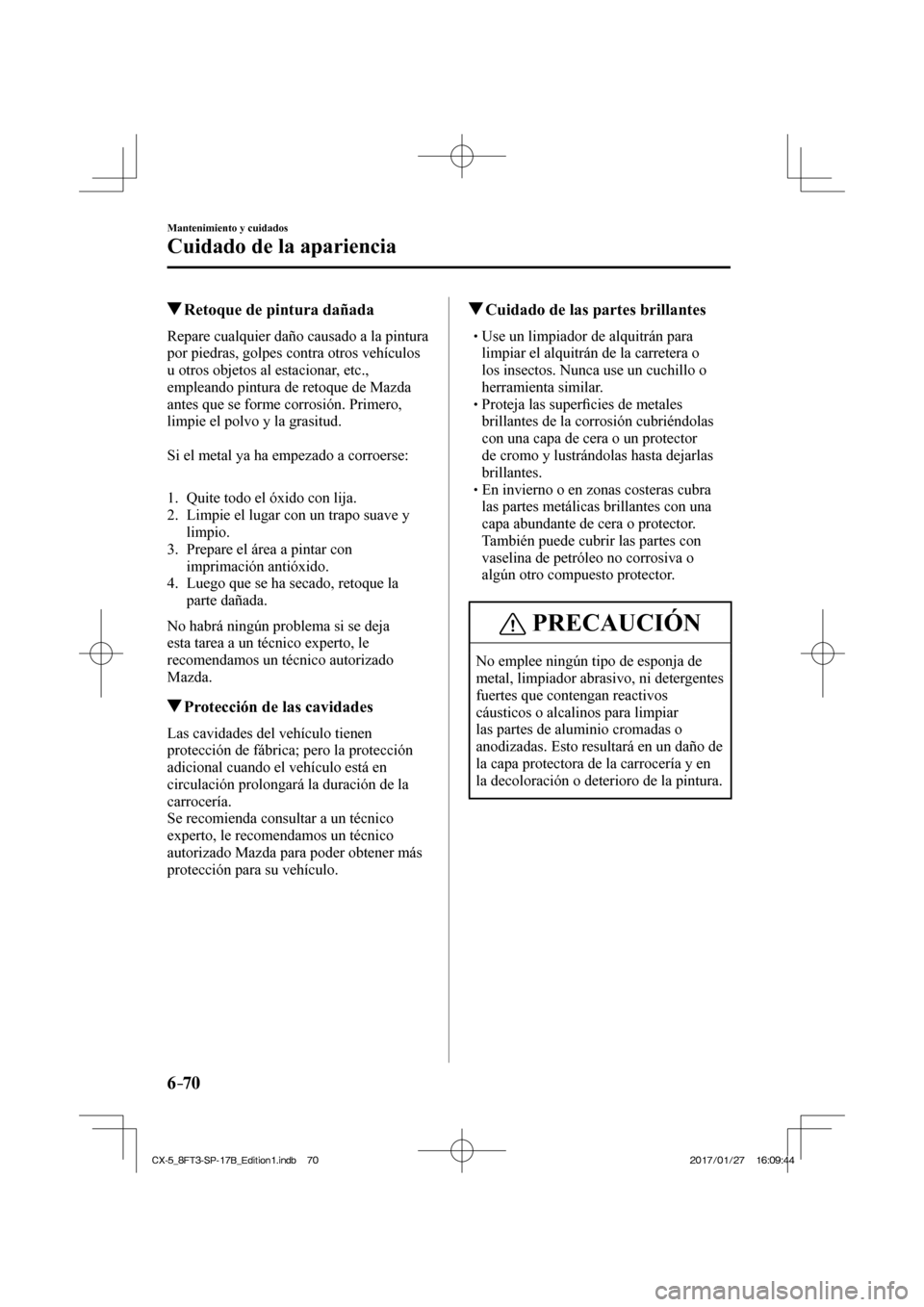 MAZDA MODEL CX-5 2018 Manual del propietario (in Spanish) 6–70
Mantenimiento y cuidados
Cuidado de la apariencia
Retoque de pintura dañada
Repare cualquier daño causado a la pintura
por piedras, golpes contra otros vehículos MAZDA MODEL CX-5 2018 Manual del propietario (in Spanish) 6–70
Mantenimiento y cuidados
Cuidado de la apariencia
Retoque de pintura dañada
Repare cualquier daño causado a la pintura
por piedras, golpes contra otros vehículos