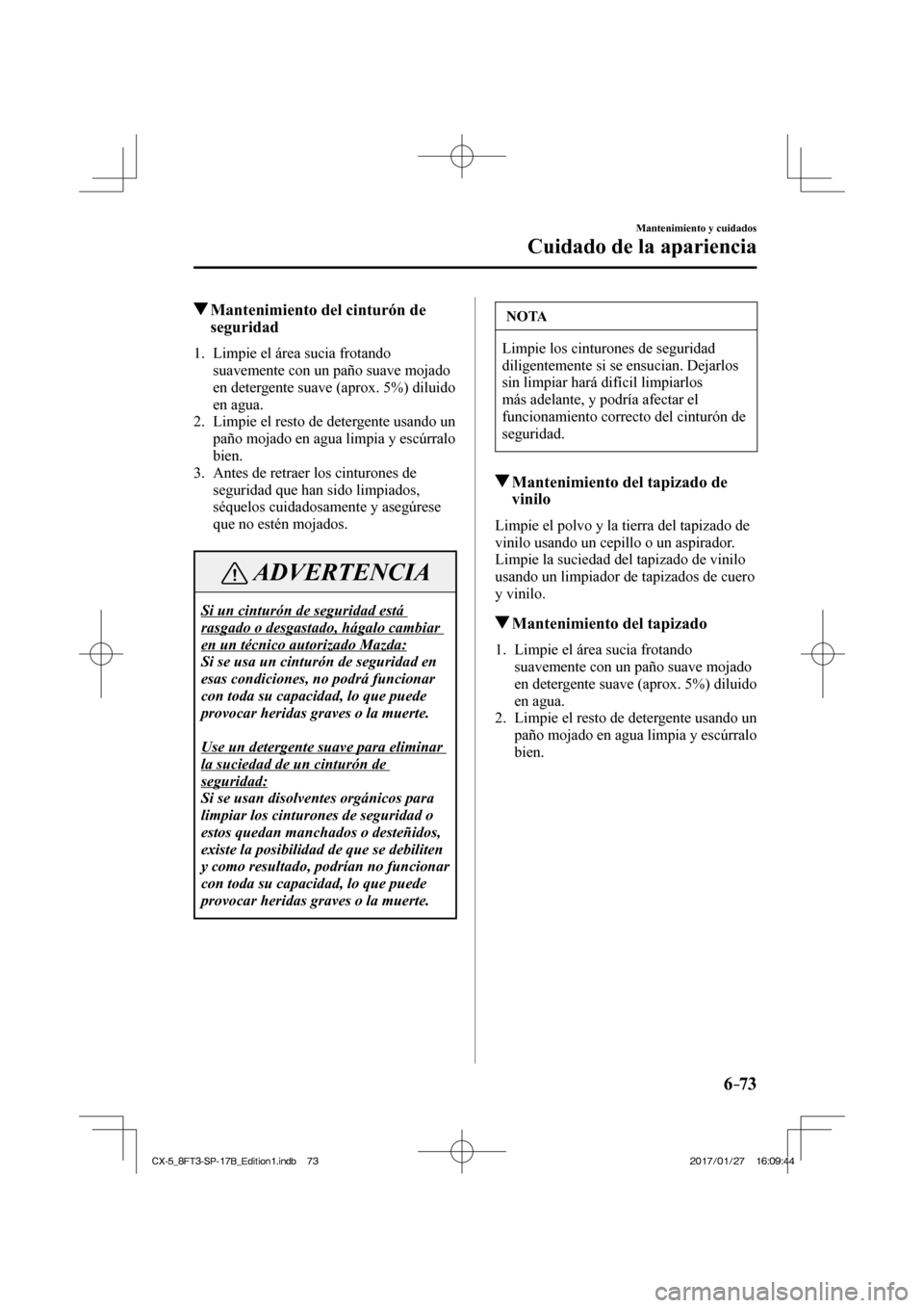 MAZDA MODEL CX-5 2018  Manual del propietario (in Spanish) 6–73
Mantenimiento y cuidados
Cuidado de la apariencia
         Mantenimiento del cinturón de seguridad
             1.   Limpie  el  área  sucia  frotando 
suavemente con un paño suave mojado 
e