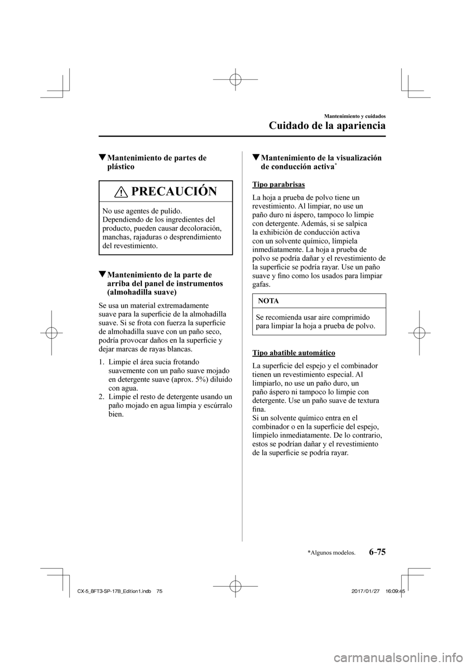 MAZDA MODEL CX-5 2018  Manual del propietario (in Spanish) 6–75
Mantenimiento y cuidados
Cuidado de la apariencia
*Algunos modelos.
          Mantenimiento de partes de plástico
 PRECAUCIÓN
 No use agentes de pulido. 
 Dependiendo de los ingredientes del 