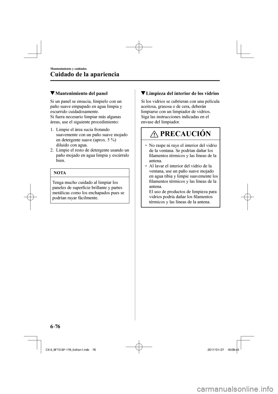 MAZDA MODEL CX-5 2018  Manual del propietario (in Spanish) 6–76
Mantenimiento y cuidados
Cuidado de la apariencia
          Mantenimiento del panel
            Si  un  panel  se  ensucia,  límpielo  con  un 
paño suave empapado en agua limpia y 
escurrido