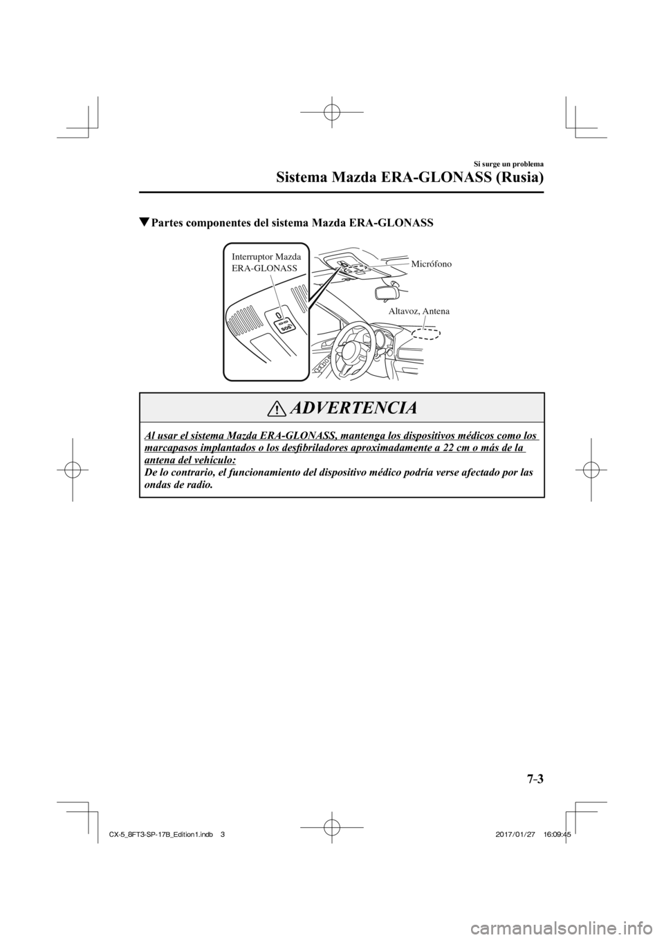 MAZDA MODEL CX-5 2018  Manual del propietario (in Spanish) 7–3
Si surge un problema
Sistema Mazda ERA-GLONASS (Rusia)
         Partes componentes del sistema Mazda ERA-GLONASS
   
Altavoz, Antena
Interruptor Mazda 
ERA-GLONASS
Micrófono
 
 ADVERTENCIA
 Al 