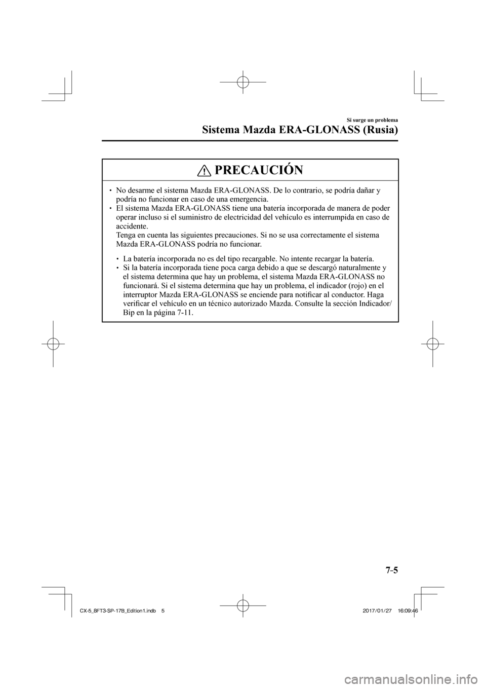 MAZDA MODEL CX-5 2018 Manual del propietario (in Spanish) 7–5
Si surge un problema
Sistema Mazda ERA-GLONASS (Rusia)
PRECAUCIÓN
No desarme el sistema Mazda ERA-GLONASS. De lo contrario, se podría d\
añar y podría no funcionar en caso de MAZDA MODEL CX-5 2018 Manual del propietario (in Spanish) 7–5
Si surge un problema
Sistema Mazda ERA-GLONASS (Rusia)
PRECAUCIÓN
No desarme el sistema Mazda ERA-GLONASS. De lo contrario, se podría d\
añar y podría no funcionar en caso de
