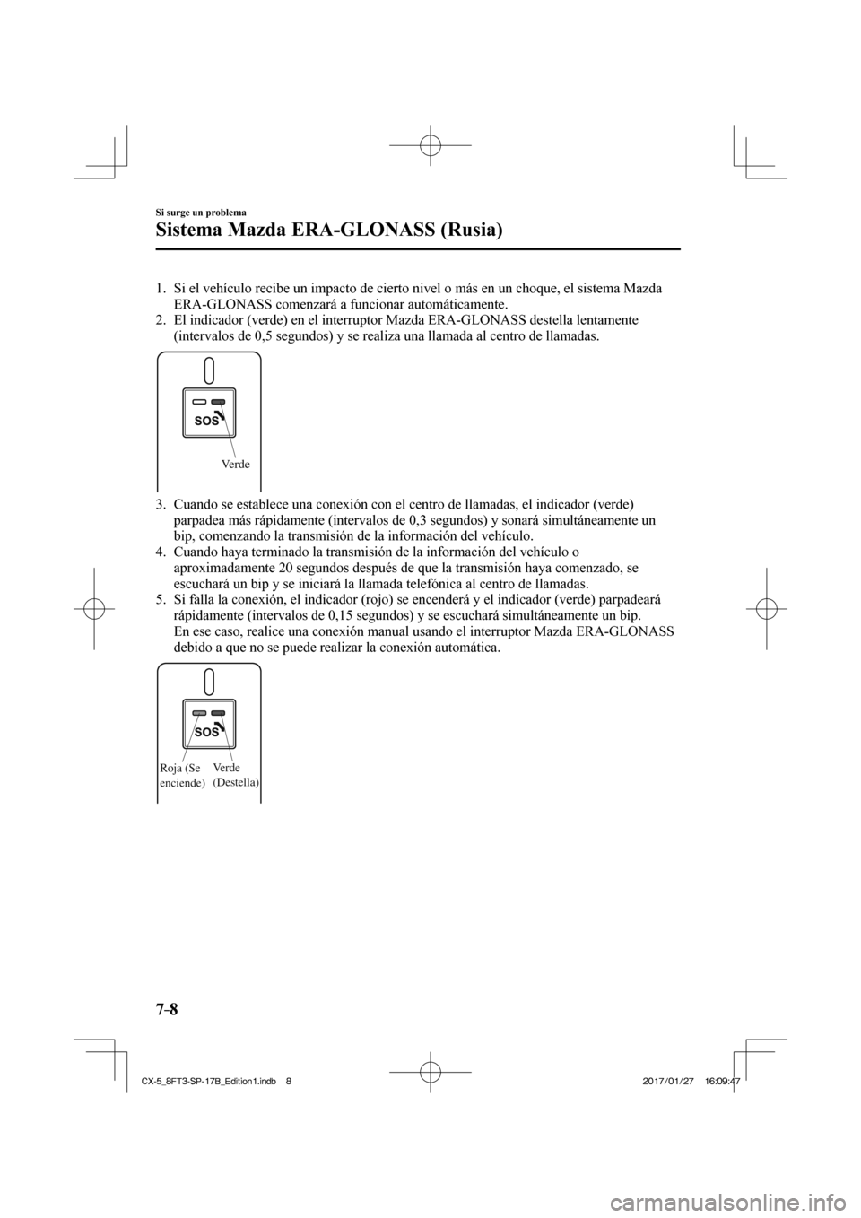 MAZDA MODEL CX-5 2018 Manual del propietario (in Spanish) 7–8
Si surge un problema
Sistema Mazda ERA-GLONASS (Rusia)
1. Si el vehículo recibe un impacto de cierto nivel o más en un choqu\
e, el sistema Mazda ERA-GLONASS comenzará a funcionar autom MAZDA MODEL CX-5 2018 Manual del propietario (in Spanish) 7–8
Si surge un problema
Sistema Mazda ERA-GLONASS (Rusia)
1. Si el vehículo recibe un impacto de cierto nivel o más en un choqu\
e, el sistema Mazda ERA-GLONASS comenzará a funcionar autom