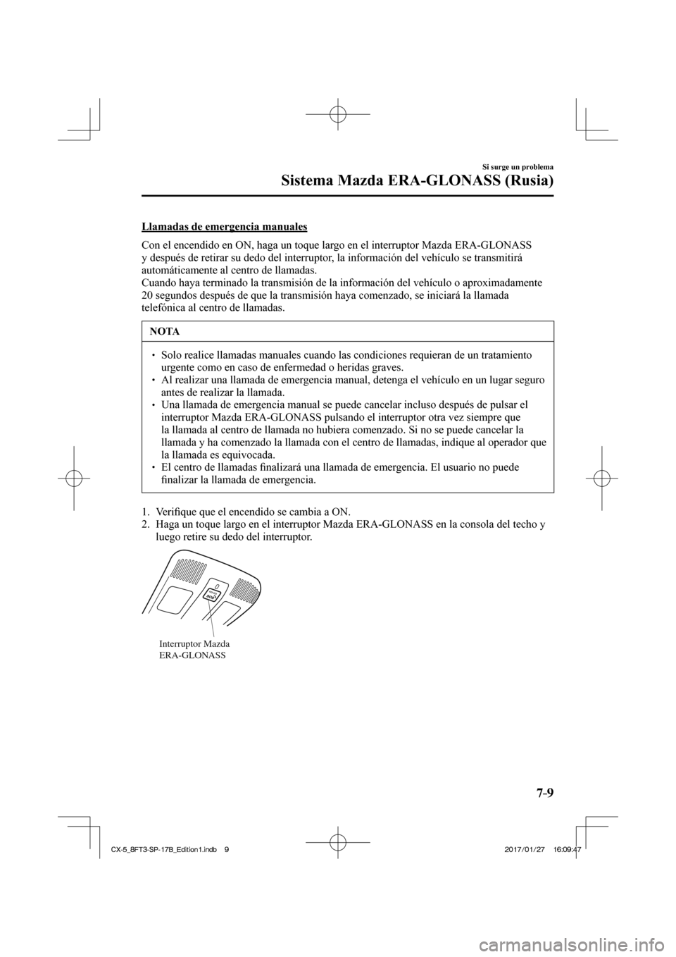 MAZDA MODEL CX-5 2018 Manual del propietario (in Spanish) 7–9
Si surge un problema
Sistema Mazda ERA-GLONASS (Rusia)
Llamadas de emergencia manuales
Con el encendido en ON, haga un toque largo en el interruptor Mazda ERA-GLONASS
y después de r MAZDA MODEL CX-5 2018 Manual del propietario (in Spanish) 7–9
Si surge un problema
Sistema Mazda ERA-GLONASS (Rusia)
Llamadas de emergencia manuales
Con el encendido en ON, haga un toque largo en el interruptor Mazda ERA-GLONASS
y después de r