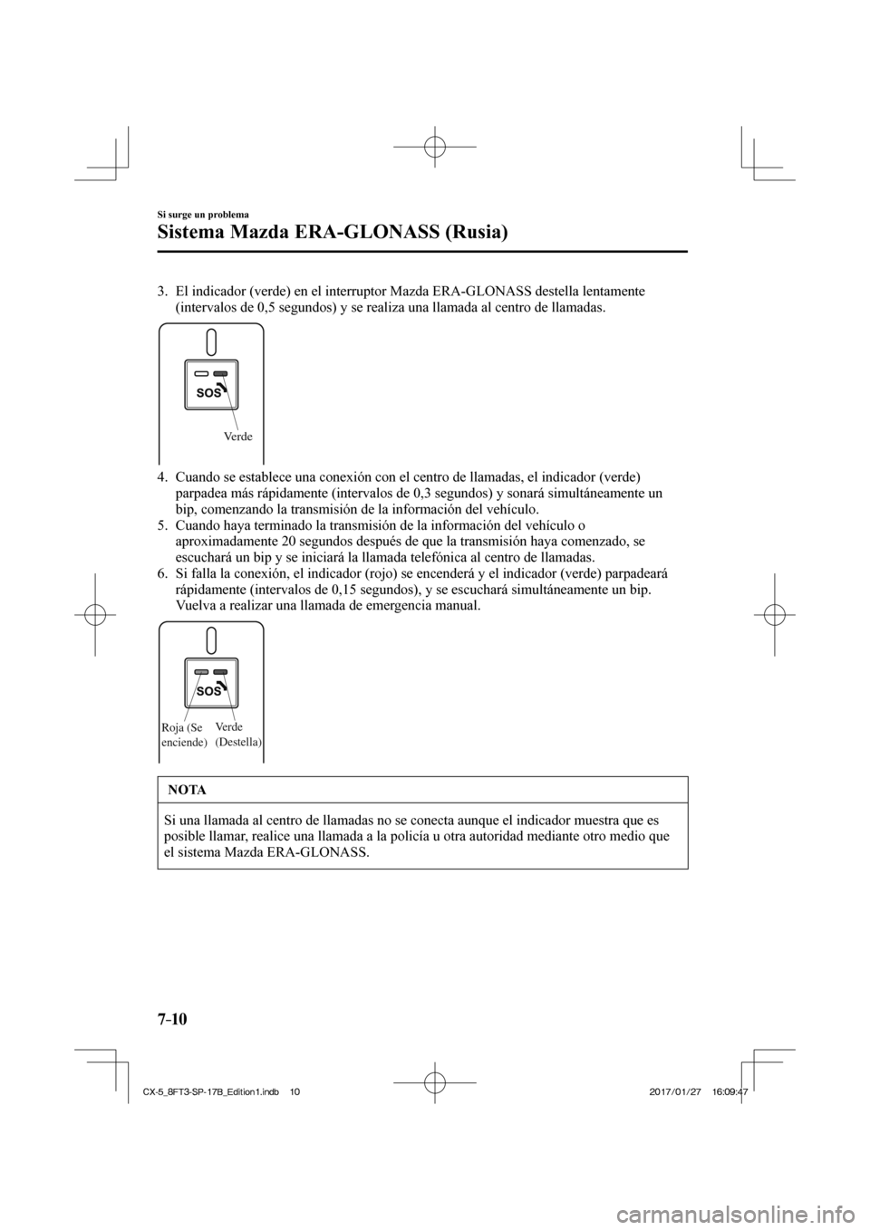 MAZDA MODEL CX-5 2018 Manual del propietario (in Spanish) 7–10
Si surge un problema
Sistema Mazda ERA-GLONASS (Rusia)
3. El indicador (verde) en el interruptor Mazda ERA-GLONASS destella lent\
amente (intervalos de 0,5 segundos) y se realiza una llama MAZDA MODEL CX-5 2018 Manual del propietario (in Spanish) 7–10
Si surge un problema
Sistema Mazda ERA-GLONASS (Rusia)
3. El indicador (verde) en el interruptor Mazda ERA-GLONASS destella lent\
amente (intervalos de 0,5 segundos) y se realiza una llama