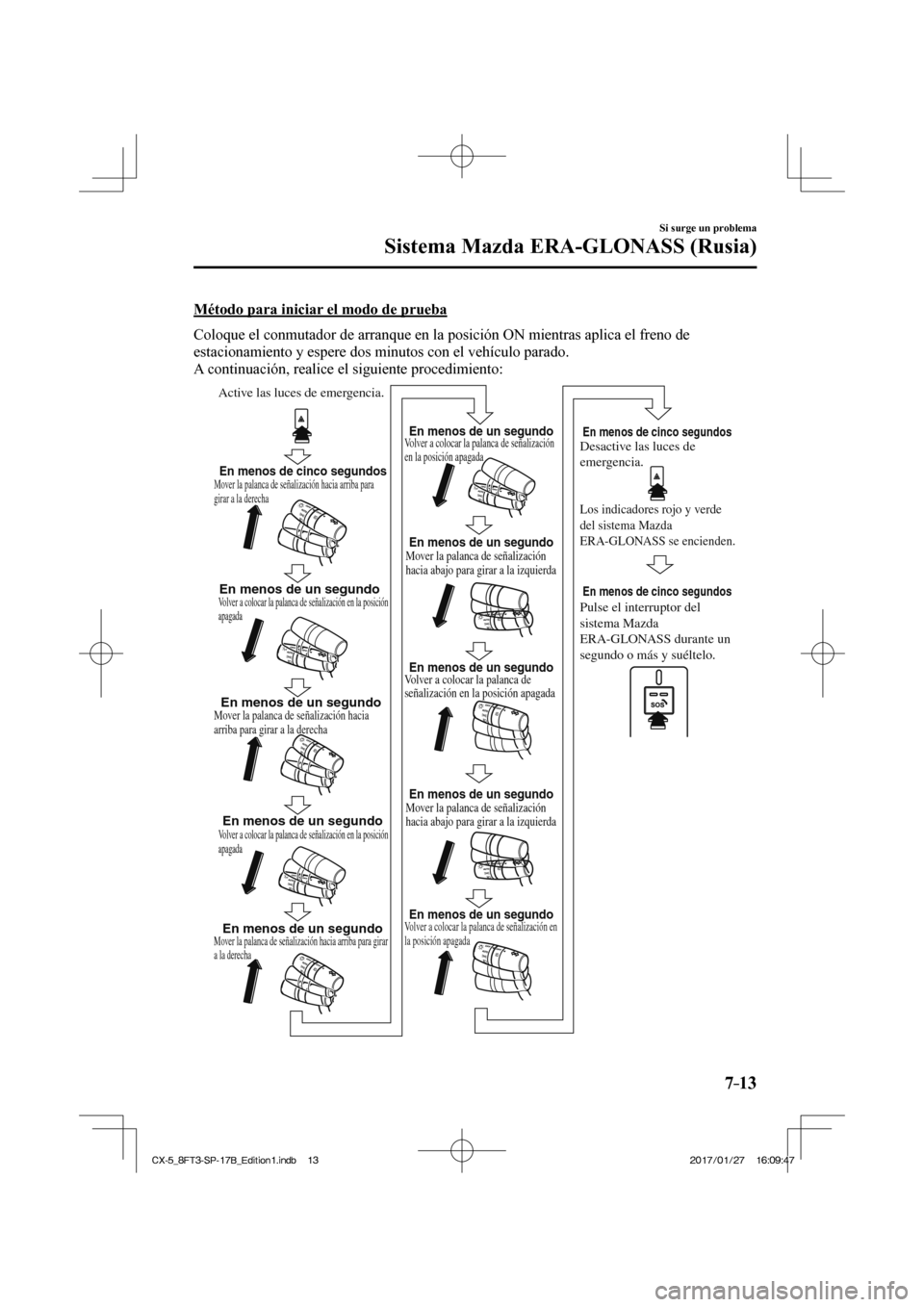MAZDA MODEL CX-5 2018 Manual del propietario (in Spanish) 7–13
Si surge un problema
Sistema Mazda ERA-GLONASS (Rusia)
Método para iniciar el modo de prueba
Coloque el conmutador de arranque en la posición ON mientras aplica e\
l freno de
estaciona MAZDA MODEL CX-5 2018 Manual del propietario (in Spanish) 7–13
Si surge un problema
Sistema Mazda ERA-GLONASS (Rusia)
Método para iniciar el modo de prueba
Coloque el conmutador de arranque en la posición ON mientras aplica e\
l freno de
estaciona