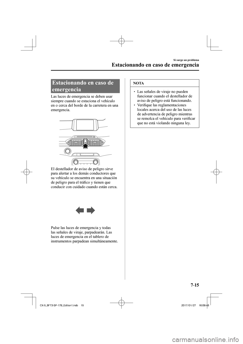 MAZDA MODEL CX-5 2018 Manual del propietario (in Spanish) 7–15
Si surge un problema
Estacionando en caso de emergencia
Estacionando en caso de
emergencia
Las luces de emergencia se deben usar
siempre cuando se estaciona el veh MAZDA MODEL CX-5 2018 Manual del propietario (in Spanish) 7–15
Si surge un problema
Estacionando en caso de emergencia
Estacionando en caso de
emergencia
Las luces de emergencia se deben usar
siempre cuando se estaciona el veh
