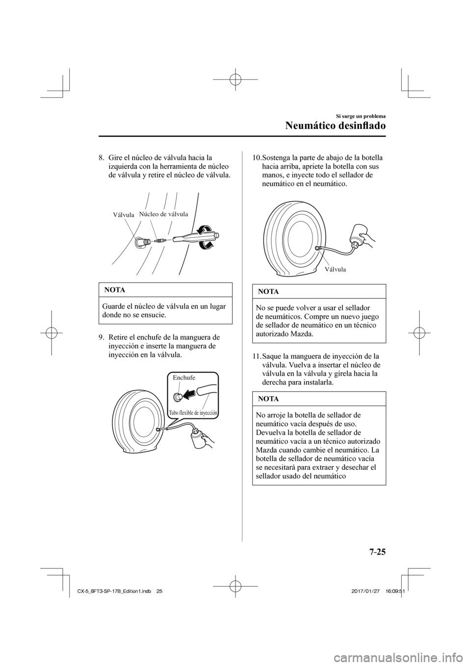 MAZDA MODEL CX-5 2018 Manual del propietario (in Spanish) 7–25
Si surge un problema
Neumático desinfl ado
8. Gire el núcleo de válvula hacia la
izquierda con la herramienta de núcleo
de válvula y retire el núcleo de válvula.
Válvula N MAZDA MODEL CX-5 2018 Manual del propietario (in Spanish) 7–25
Si surge un problema
Neumático desinfl ado
8. Gire el núcleo de válvula hacia la
izquierda con la herramienta de núcleo
de válvula y retire el núcleo de válvula.
Válvula N