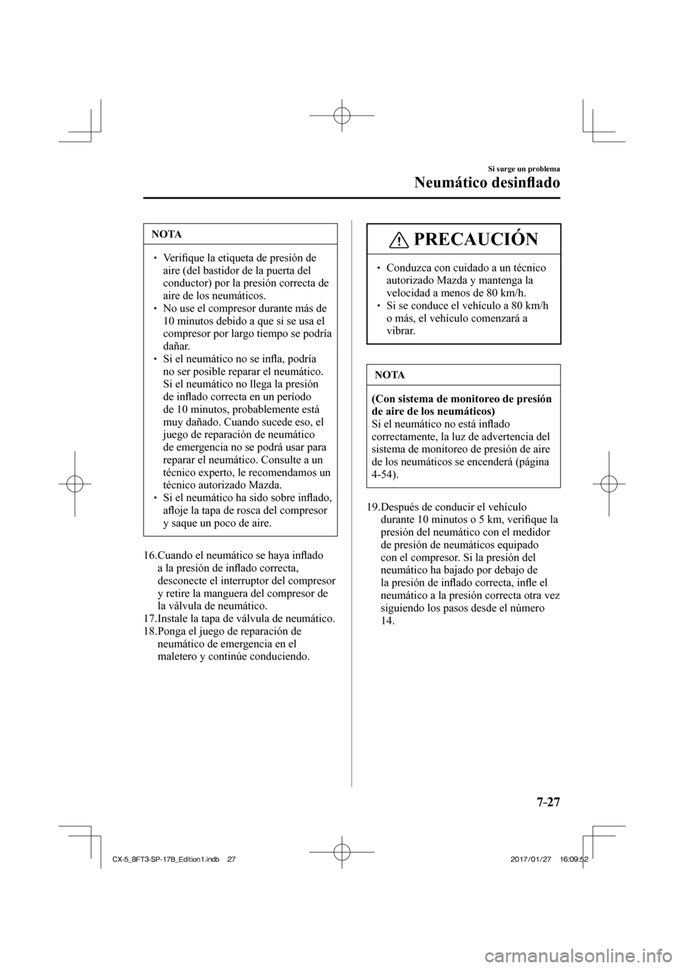 MAZDA MODEL CX-5 2018 Manual del propietario (in Spanish) 7–27
Si surge un problema
Neumático desinfl ado
NOTA
Verifi que la etiqueta de presión de
aire (del bastidor de la puerta del
conductor) por la presión correcta de
aire de los MAZDA MODEL CX-5 2018 Manual del propietario (in Spanish) 7–27
Si surge un problema
Neumático desinfl ado
NOTA
Verifi que la etiqueta de presión de
aire (del bastidor de la puerta del
conductor) por la presión correcta de
aire de los