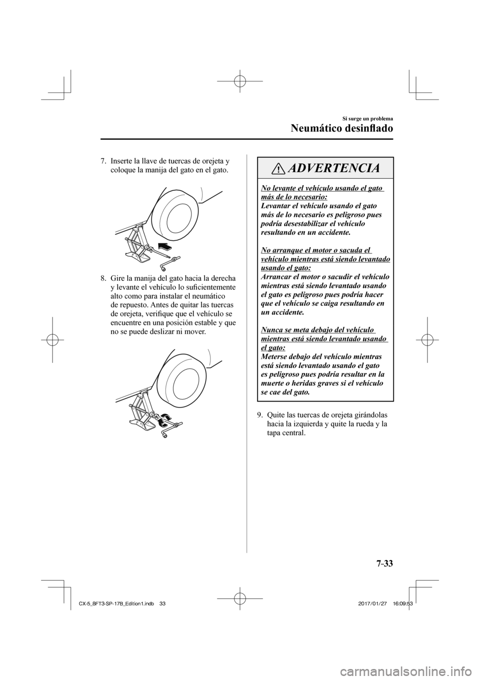 MAZDA MODEL CX-5 2018 Manual del propietario (in Spanish) 7–33
Si surge un problema
Neumático desinfl ado
7. Inserte la llave de tuercas de orejeta y
coloque la manija del gato en el gato.
8. Gire la manija del gato hacia la derecha y MAZDA MODEL CX-5 2018 Manual del propietario (in Spanish) 7–33
Si surge un problema
Neumático desinfl ado
7. Inserte la llave de tuercas de orejeta y
coloque la manija del gato en el gato.
8. Gire la manija del gato hacia la derecha y