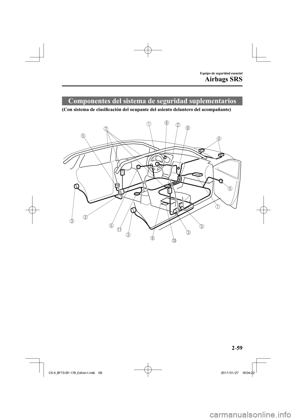 MAZDA MODEL CX-5 2018  Manual del propietario (in Spanish) 2–59
Equipo de seguridad esencial
Airbags SRS
 Componentes del sistema de seguridad suplementarios
             (Con sistema de clasiﬁ cación del ocupante del asiento delantero del acompañante) 