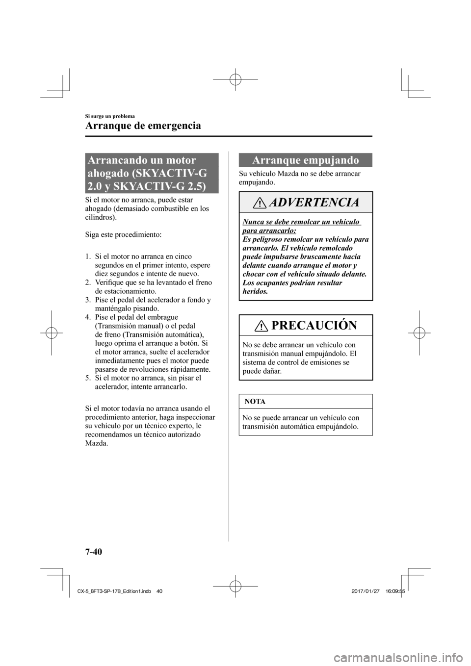 MAZDA MODEL CX-5 2018 Manual del propietario (in Spanish) 7–40
Si surge un problema
Arranque de emergencia
Arrancando un motor
ahogado (SKYACTIV-G
2.0 y SKYACTIV-G 2.5)
Si el motor no arranca, puede estar
ahogado (demas MAZDA MODEL CX-5 2018 Manual del propietario (in Spanish) 7–40
Si surge un problema
Arranque de emergencia
Arrancando un motor
ahogado (SKYACTIV-G
2.0 y SKYACTIV-G 2.5)
Si el motor no arranca, puede estar
ahogado (demas