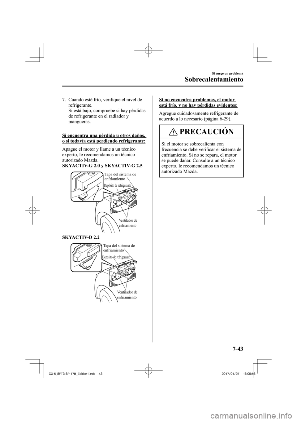 MAZDA MODEL CX-5 2018 Manual del propietario (in Spanish) 7–43
Si surge un problema
Sobrecalentamiento
7. Cuando esté frío, verifi que el nivel de
refrigerante.
Si está bajo, compruebe si hay pérdidas de refrigerante en el radiador y
ma MAZDA MODEL CX-5 2018 Manual del propietario (in Spanish) 7–43
Si surge un problema
Sobrecalentamiento
7. Cuando esté frío, verifi que el nivel de
refrigerante.
Si está bajo, compruebe si hay pérdidas de refrigerante en el radiador y
ma